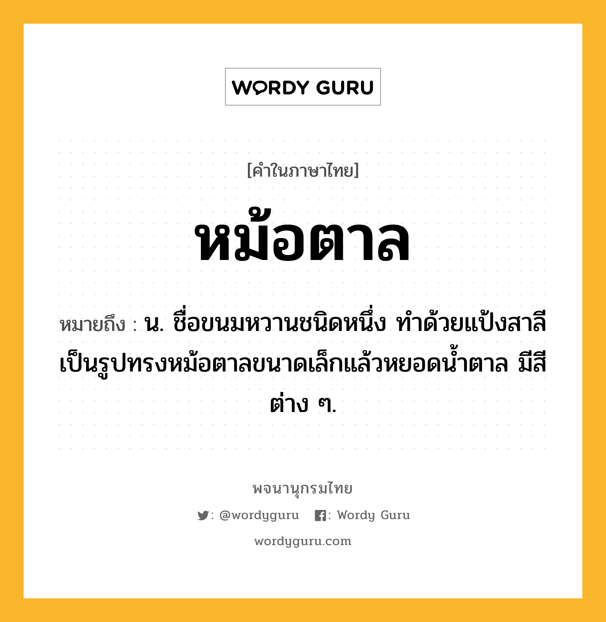 หม้อตาล หมายถึงอะไร?, คำในภาษาไทย หม้อตาล หมายถึง น. ชื่อขนมหวานชนิดหนึ่ง ทำด้วยแป้งสาลีเป็นรูปทรงหม้อตาลขนาดเล็กแล้วหยอดน้ำตาล มีสีต่าง ๆ.