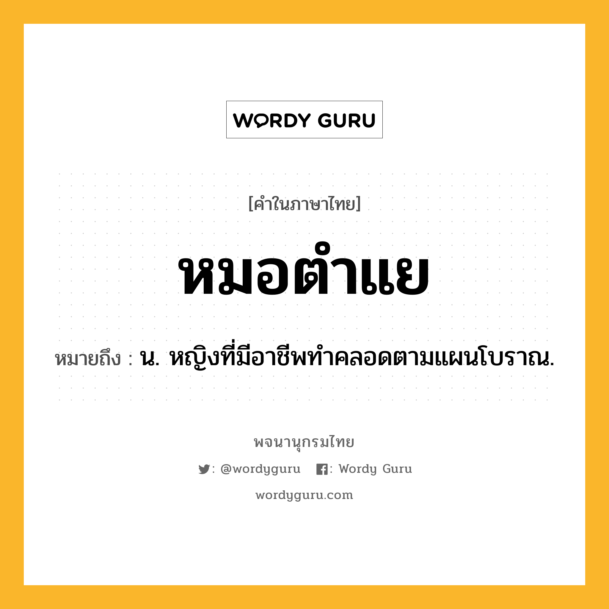 หมอตำแย หมายถึงอะไร?, คำในภาษาไทย หมอตำแย หมายถึง น. หญิงที่มีอาชีพทําคลอดตามแผนโบราณ.