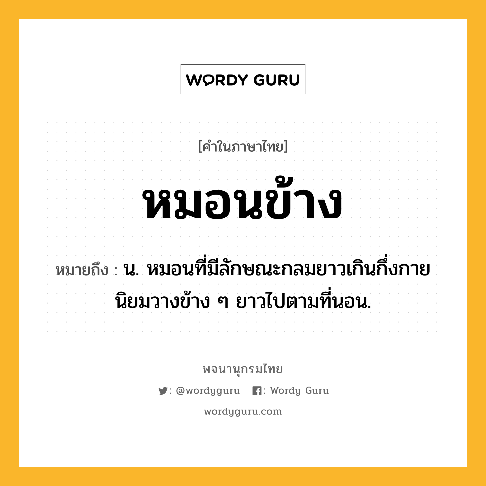 หมอนข้าง หมายถึงอะไร?, คำในภาษาไทย หมอนข้าง หมายถึง น. หมอนที่มีลักษณะกลมยาวเกินกึ่งกาย นิยมวางข้าง ๆ ยาวไปตามที่นอน.