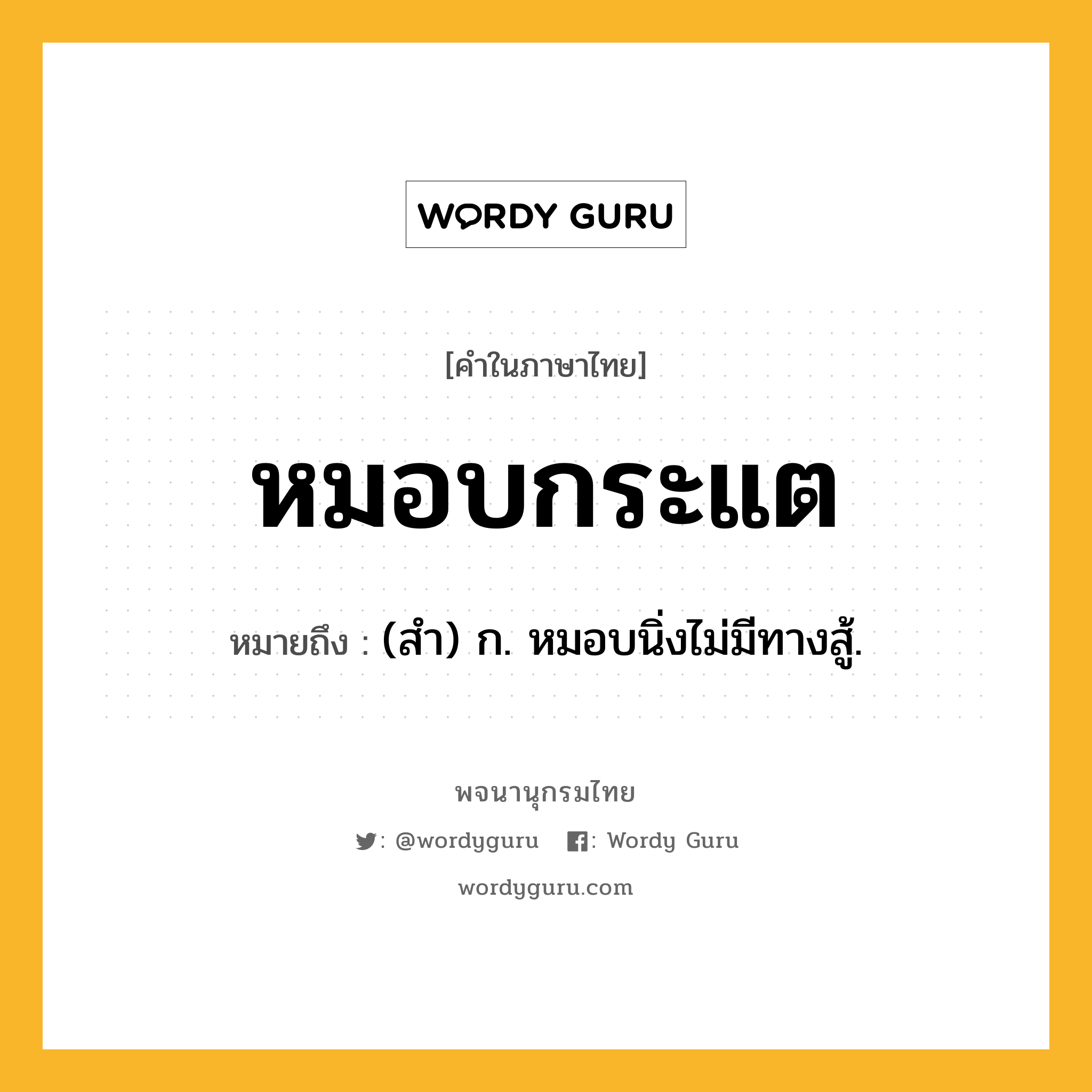 หมอบกระแต หมายถึงอะไร?, คำในภาษาไทย หมอบกระแต หมายถึง (สํา) ก. หมอบนิ่งไม่มีทางสู้.