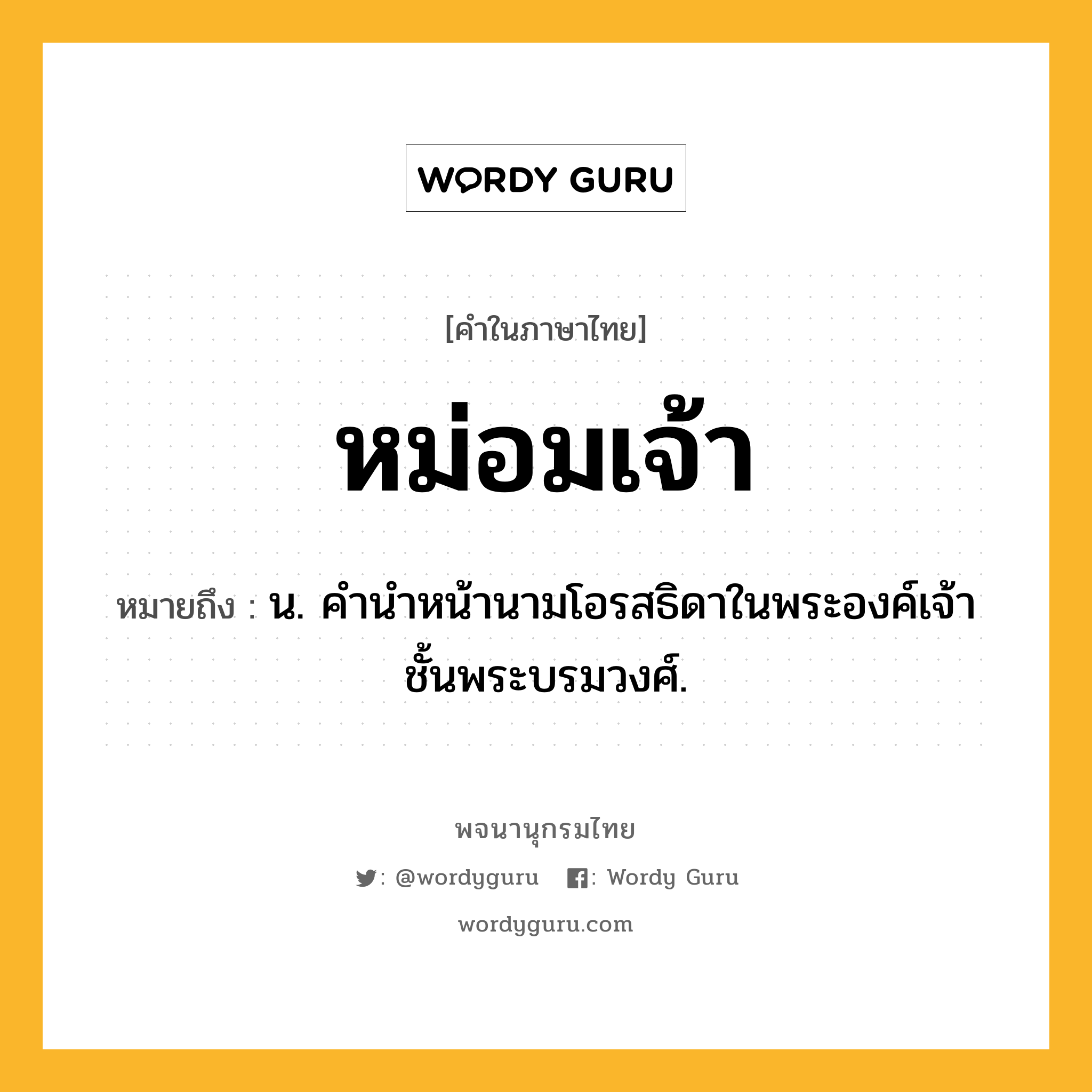 หม่อมเจ้า หมายถึงอะไร?, คำในภาษาไทย หม่อมเจ้า หมายถึง น. คํานําหน้านามโอรสธิดาในพระองค์เจ้าชั้นพระบรมวงศ์.