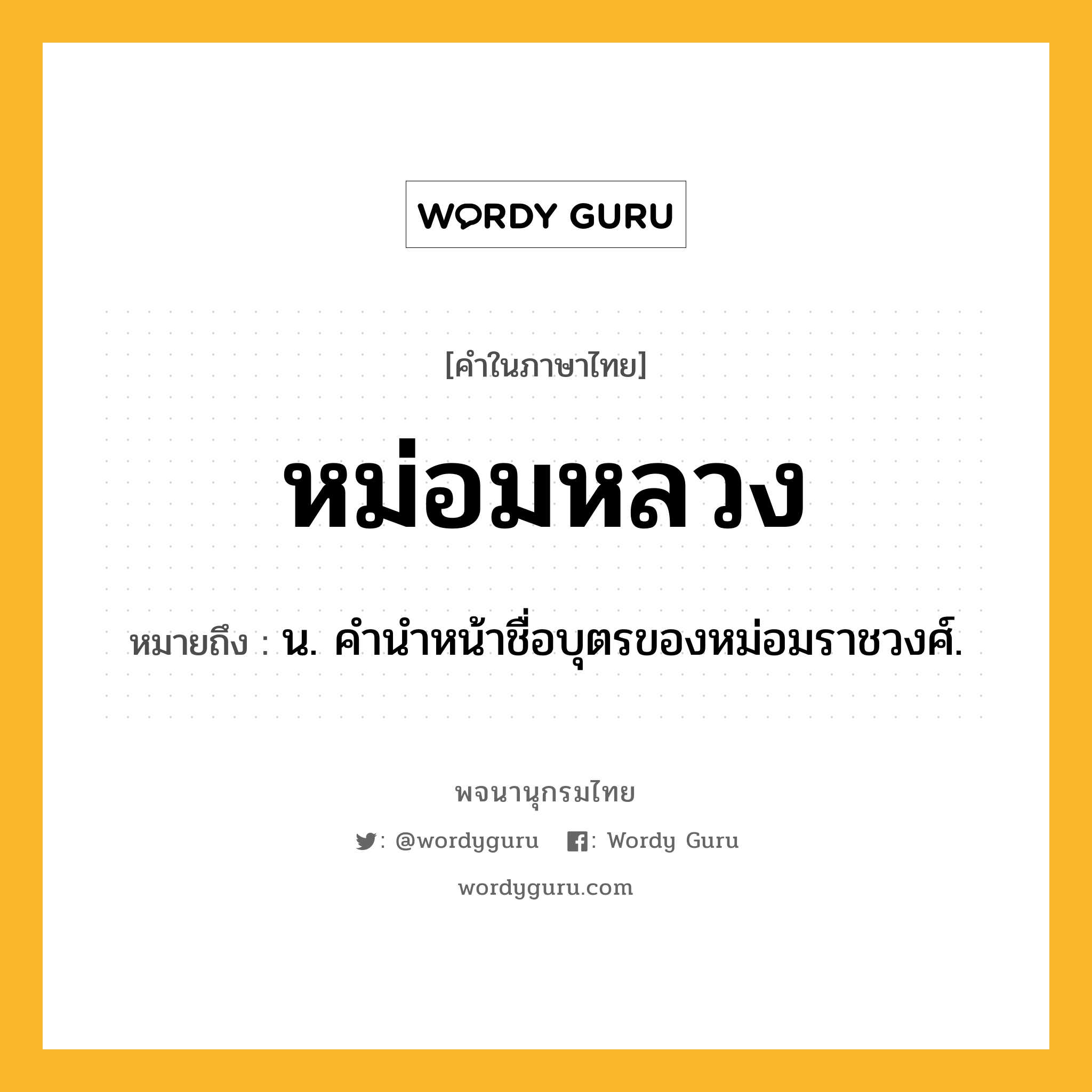 หม่อมหลวง หมายถึงอะไร?, คำในภาษาไทย หม่อมหลวง หมายถึง น. คํานําหน้าชื่อบุตรของหม่อมราชวงศ์.