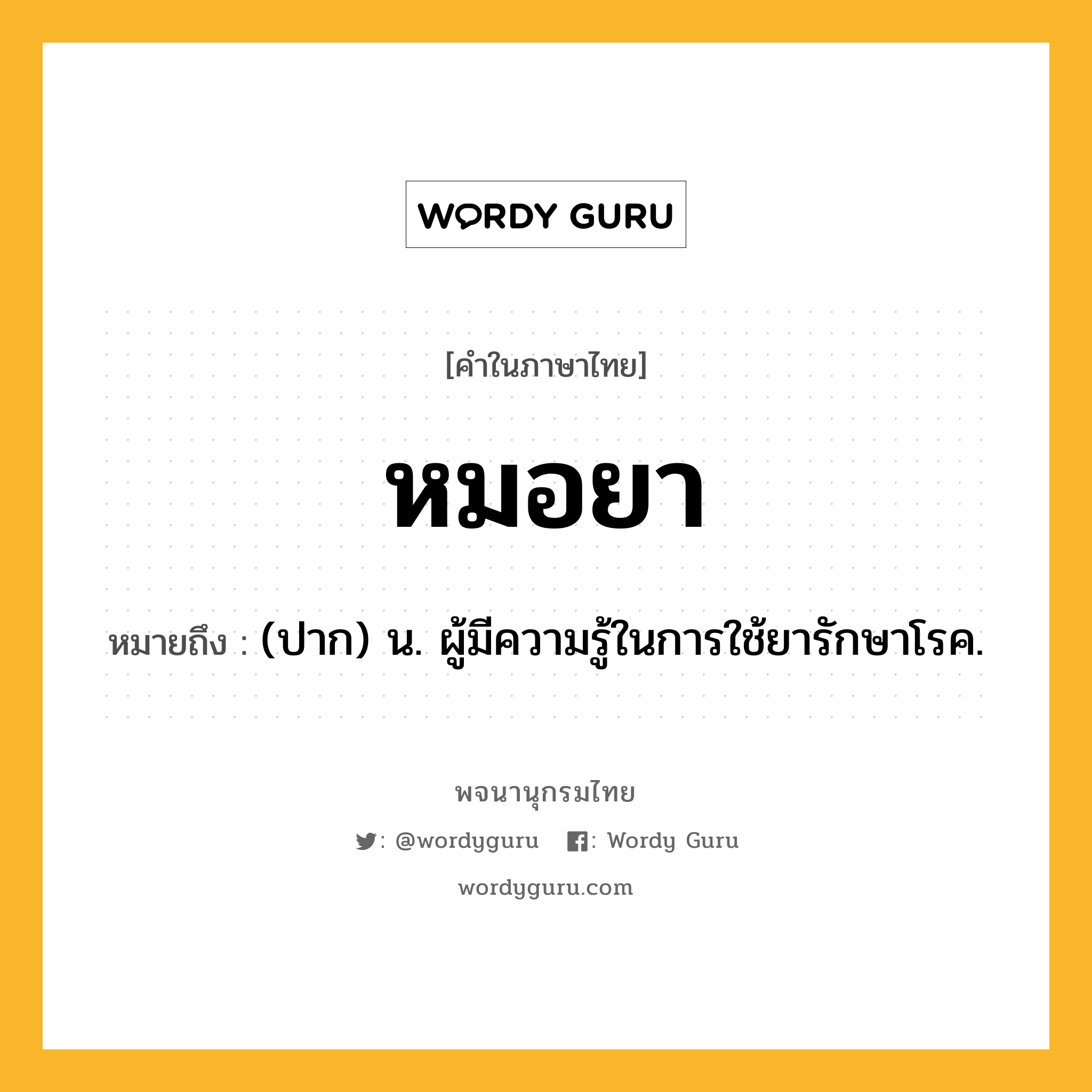 หมอยา หมายถึงอะไร?, คำในภาษาไทย หมอยา หมายถึง (ปาก) น. ผู้มีความรู้ในการใช้ยารักษาโรค.