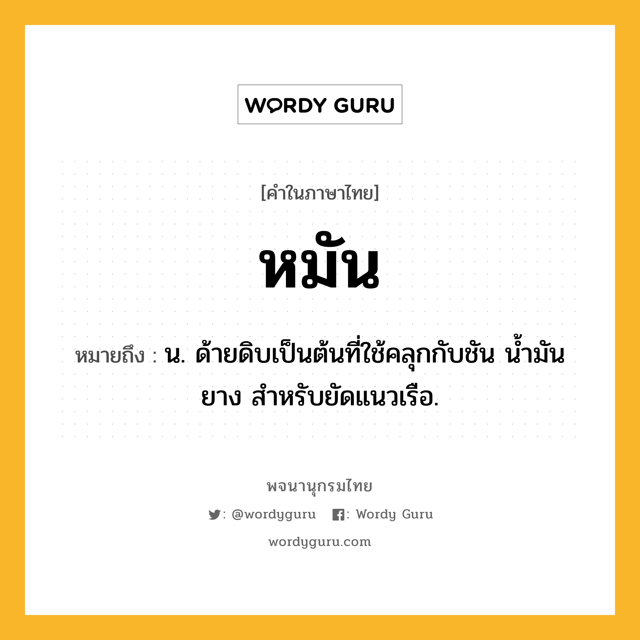 หมัน หมายถึงอะไร?, คำในภาษาไทย หมัน หมายถึง น. ด้ายดิบเป็นต้นที่ใช้คลุกกับชัน นํ้ามันยาง สําหรับยัดแนวเรือ.