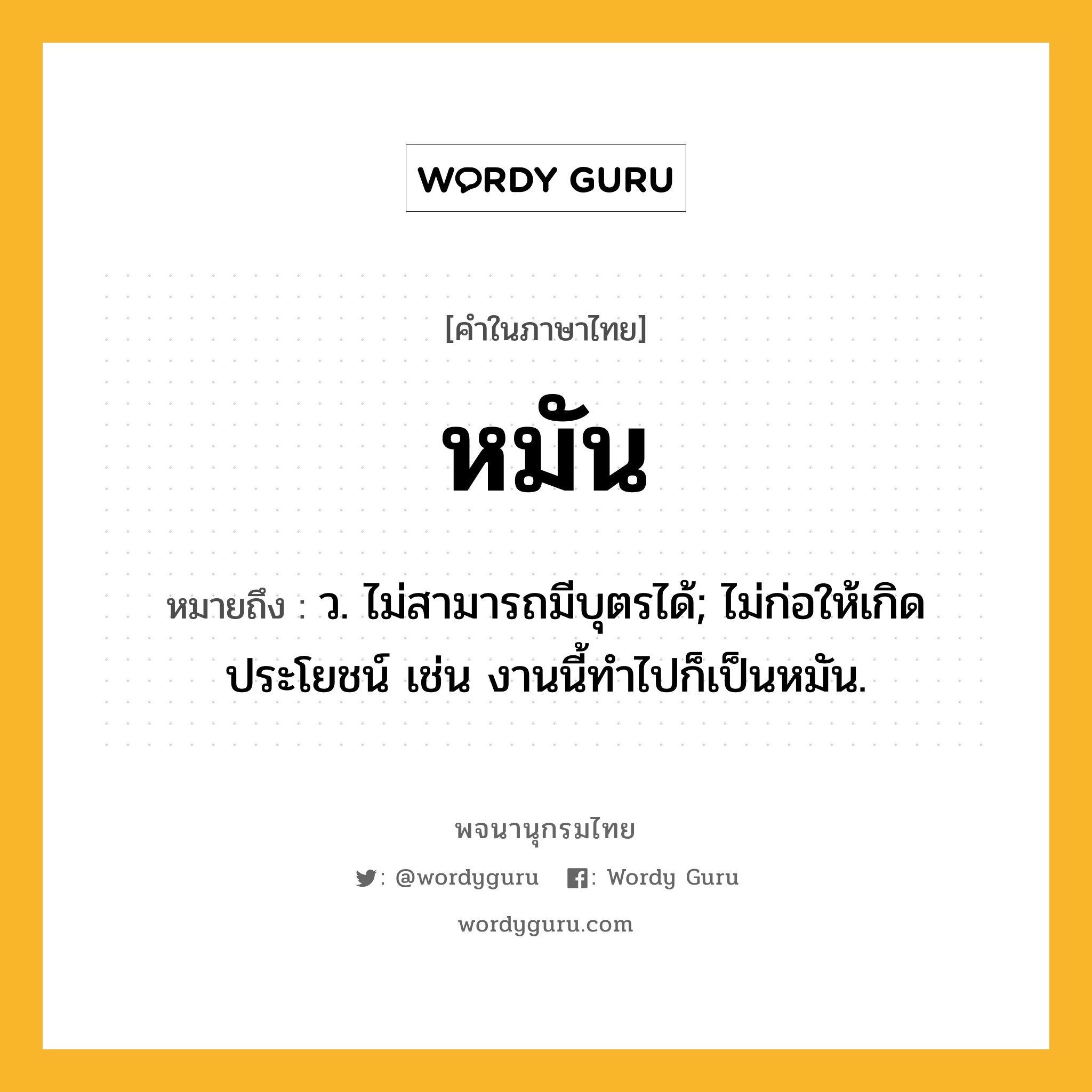 หมัน หมายถึงอะไร?, คำในภาษาไทย หมัน หมายถึง ว. ไม่สามารถมีบุตรได้; ไม่ก่อให้เกิดประโยชน์ เช่น งานนี้ทำไปก็เป็นหมัน.