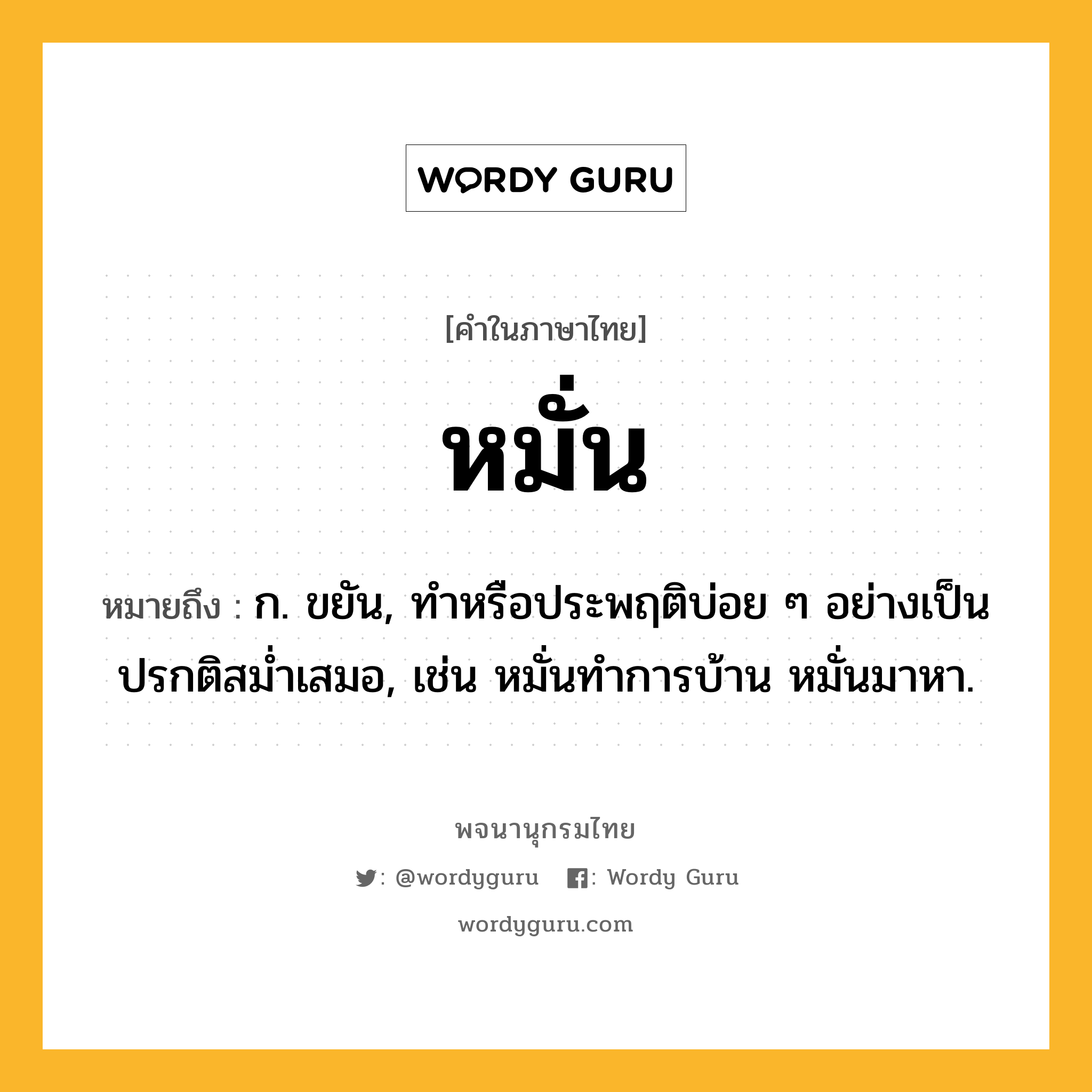 หมั่น หมายถึงอะไร?, คำในภาษาไทย หมั่น หมายถึง ก. ขยัน, ทําหรือประพฤติบ่อย ๆ อย่างเป็นปรกติสมํ่าเสมอ, เช่น หมั่นทำการบ้าน หมั่นมาหา.