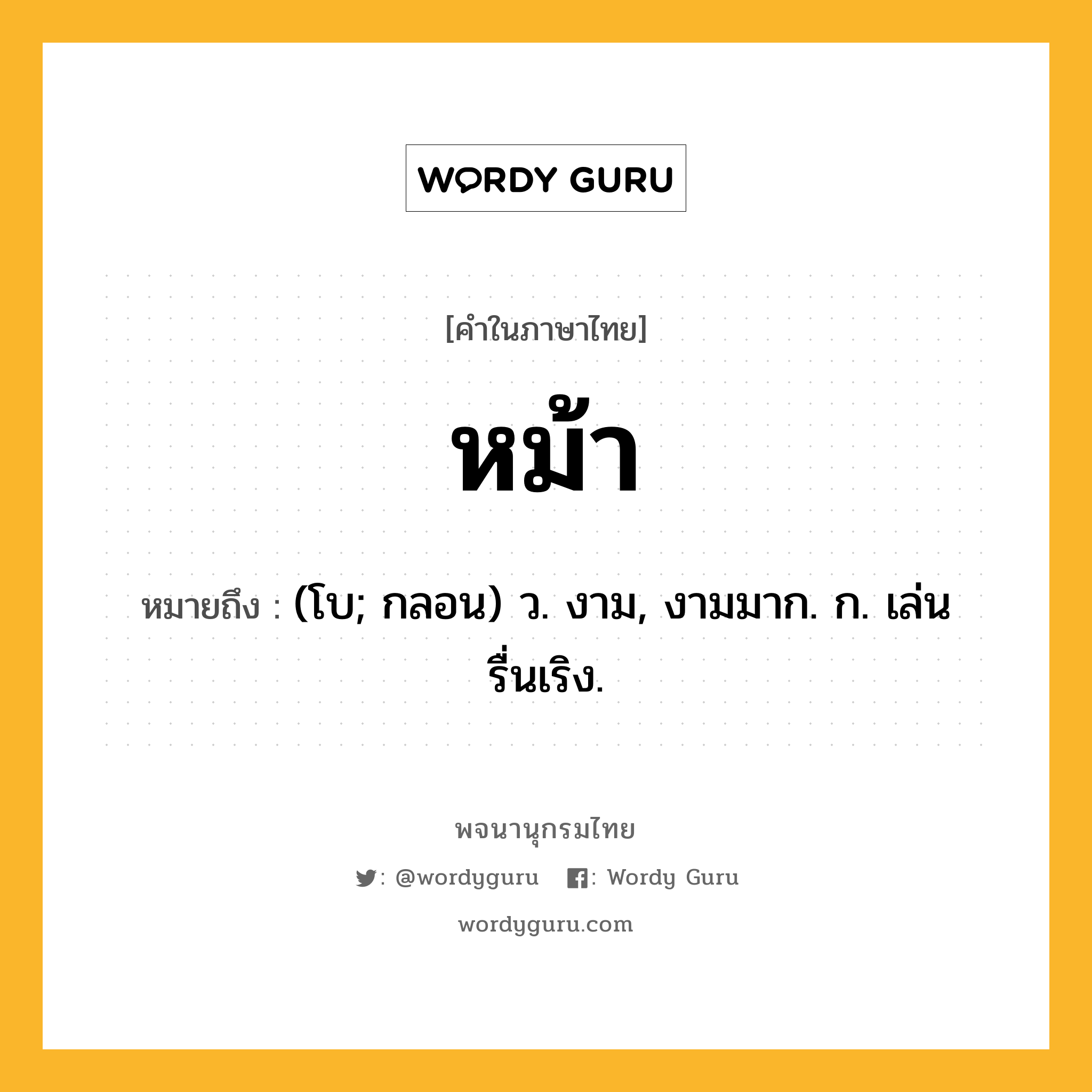 หม้า หมายถึงอะไร?, คำในภาษาไทย หม้า หมายถึง (โบ; กลอน) ว. งาม, งามมาก. ก. เล่นรื่นเริง.