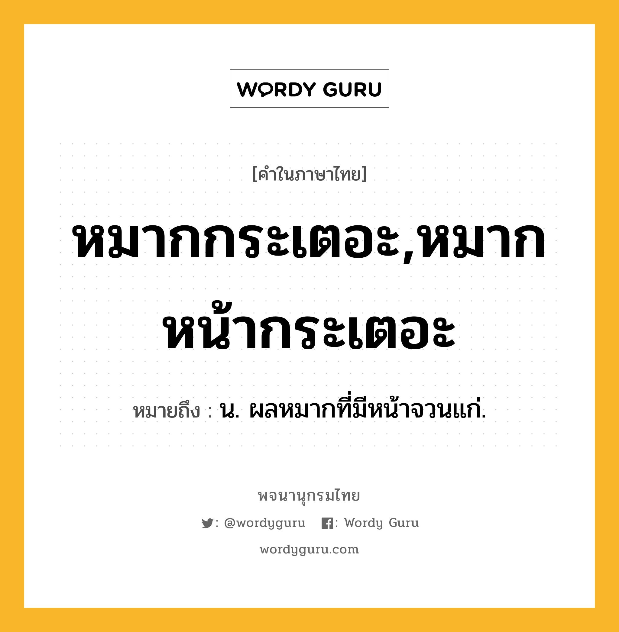 หมากกระเตอะ,หมากหน้ากระเตอะ หมายถึงอะไร?, คำในภาษาไทย หมากกระเตอะ,หมากหน้ากระเตอะ หมายถึง น. ผลหมากที่มีหน้าจวนแก่.