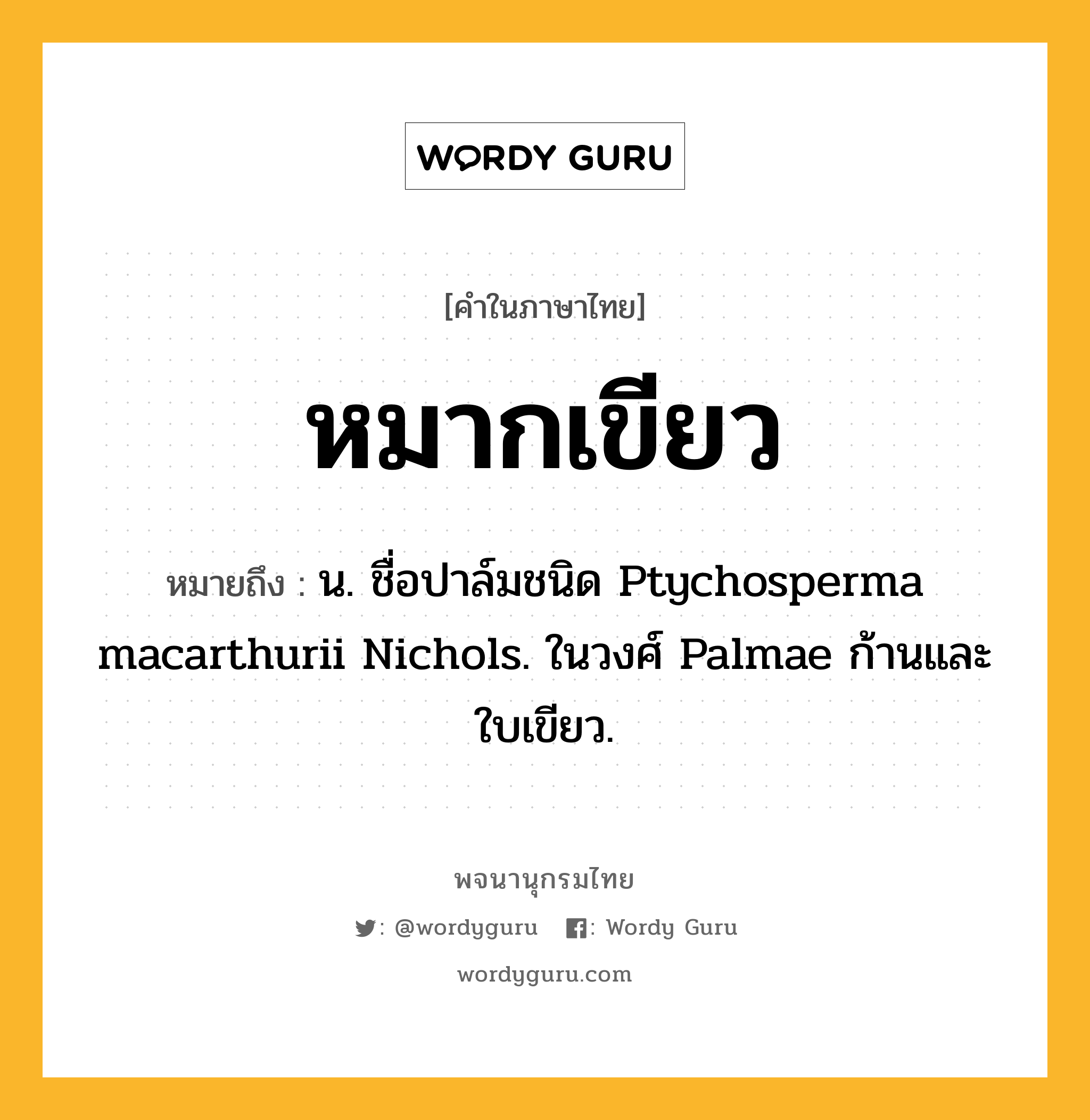 หมากเขียว ความหมาย หมายถึงอะไร?, คำในภาษาไทย หมากเขียว หมายถึง น. ชื่อปาล์มชนิด Ptychosperma macarthurii Nichols. ในวงศ์ Palmae ก้านและใบเขียว.