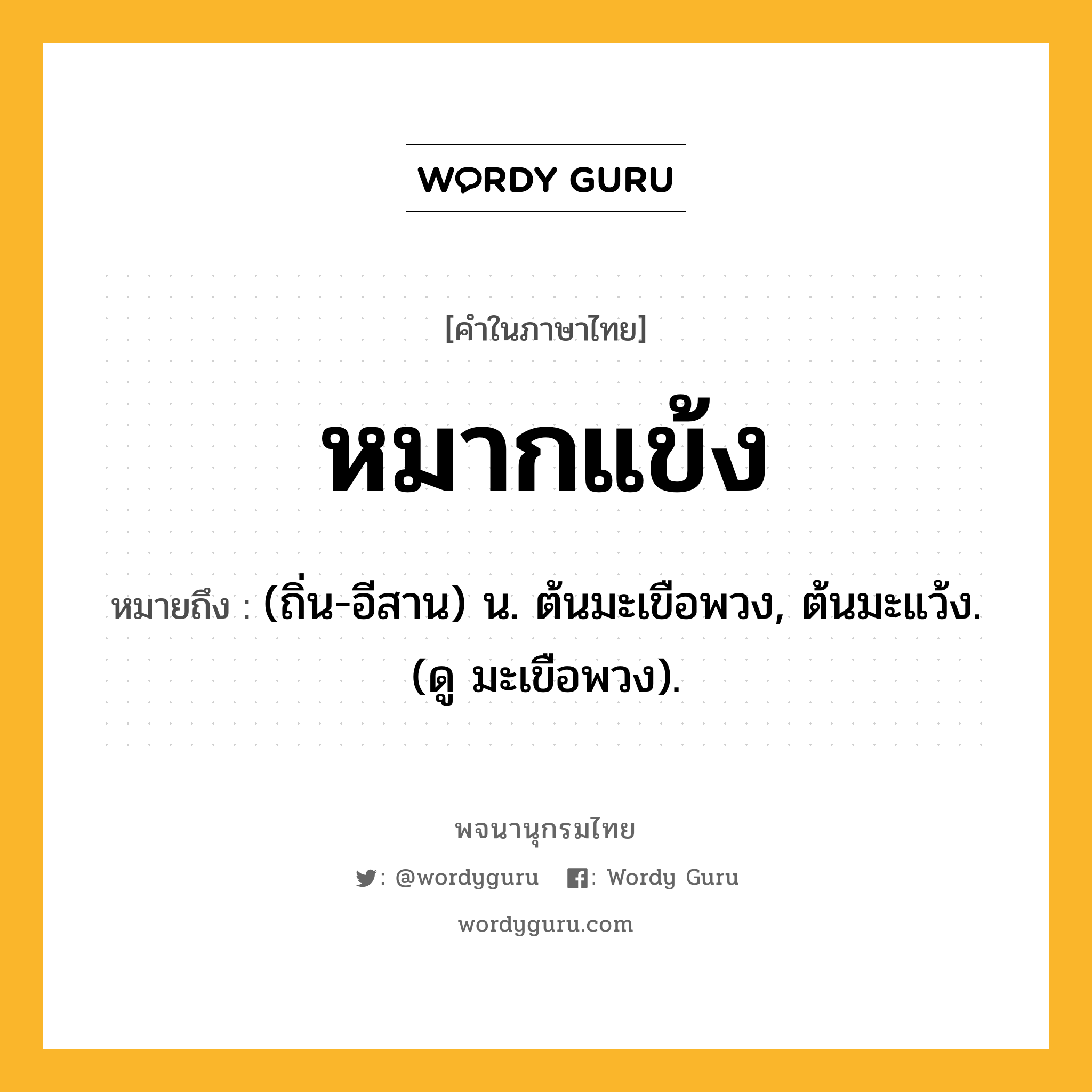 หมากแข้ง ความหมาย หมายถึงอะไร?, คำในภาษาไทย หมากแข้ง หมายถึง (ถิ่น-อีสาน) น. ต้นมะเขือพวง, ต้นมะแว้ง. (ดู มะเขือพวง).