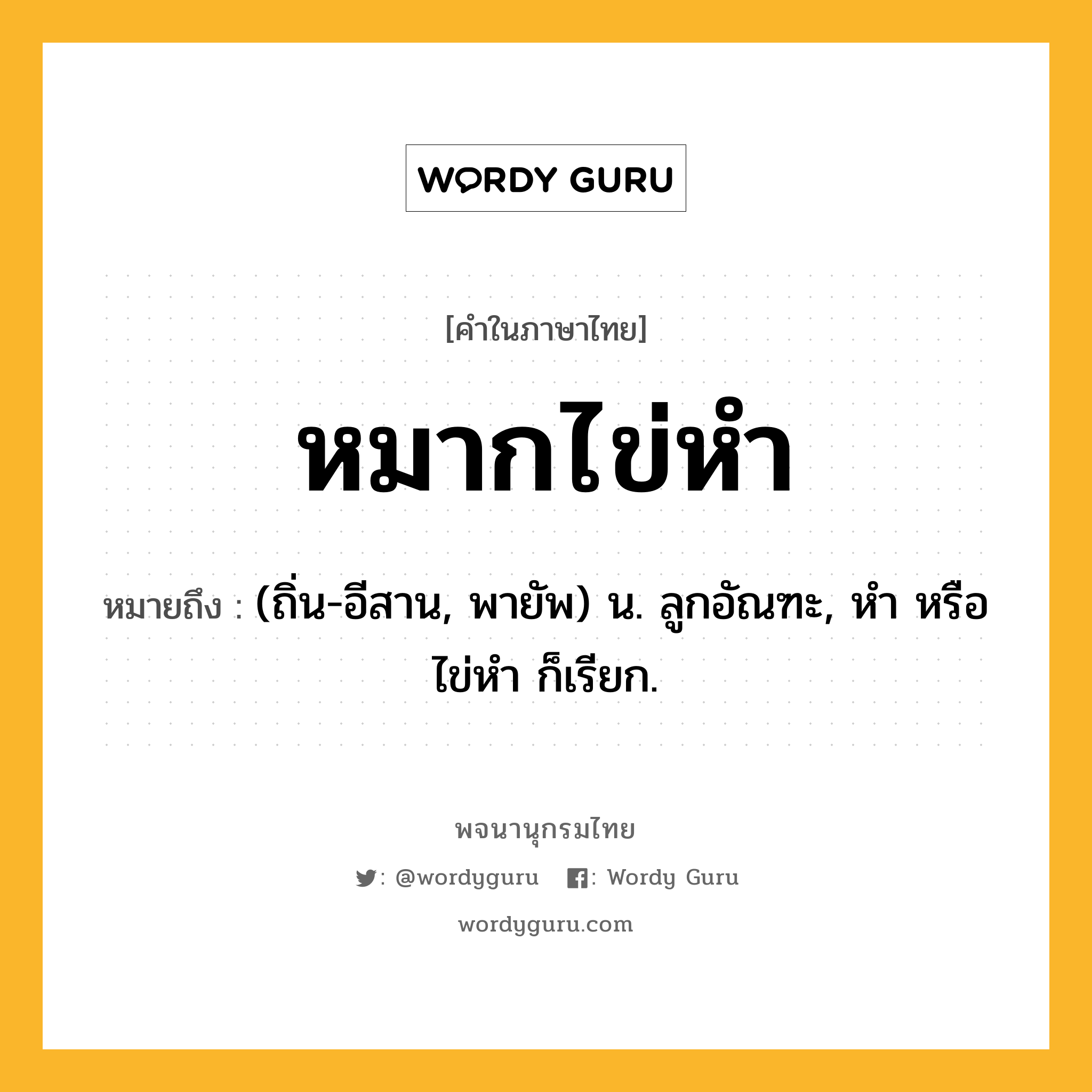 หมากไข่หำ หมายถึงอะไร?, คำในภาษาไทย หมากไข่หำ หมายถึง (ถิ่น-อีสาน, พายัพ) น. ลูกอัณฑะ, หำ หรือ ไข่หำ ก็เรียก.