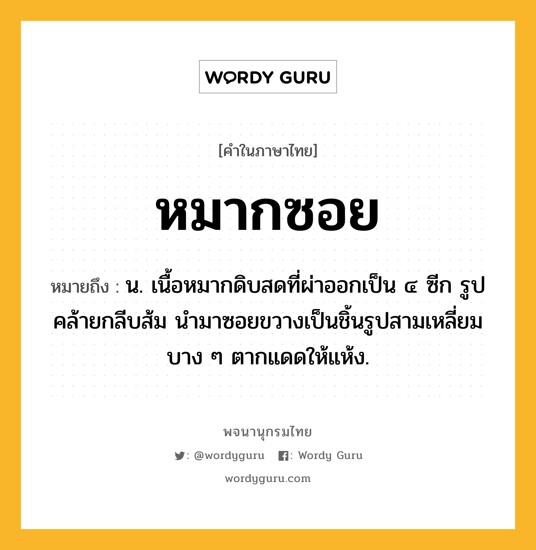 หมากซอย หมายถึงอะไร?, คำในภาษาไทย หมากซอย หมายถึง น. เนื้อหมากดิบสดที่ผ่าออกเป็น ๔ ซีก รูปคล้ายกลีบส้ม นำมาซอยขวางเป็นชิ้นรูปสามเหลี่ยมบาง ๆ ตากแดดให้แห้ง.