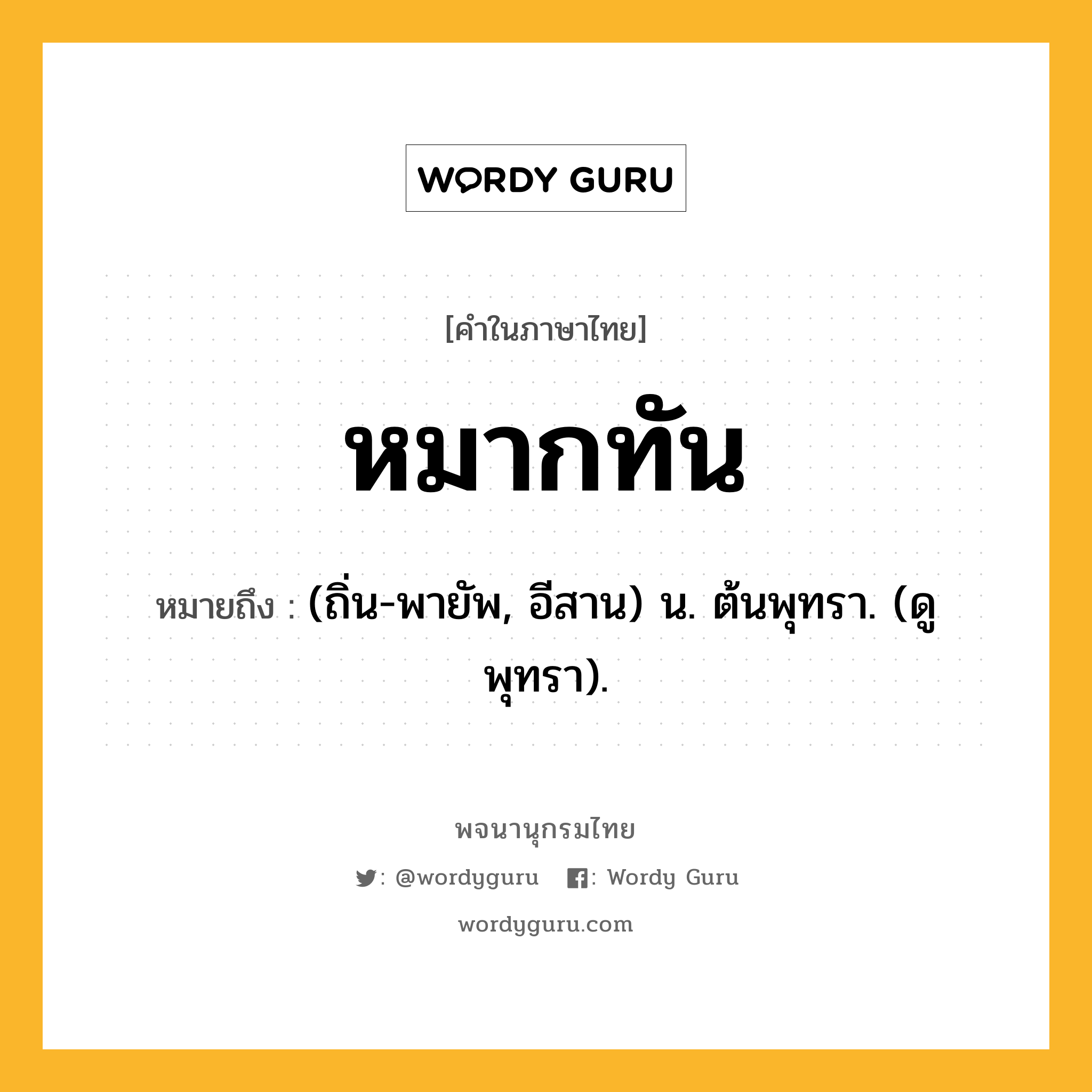 หมากทัน หมายถึงอะไร?, คำในภาษาไทย หมากทัน หมายถึง (ถิ่น-พายัพ, อีสาน) น. ต้นพุทรา. (ดู พุทรา).