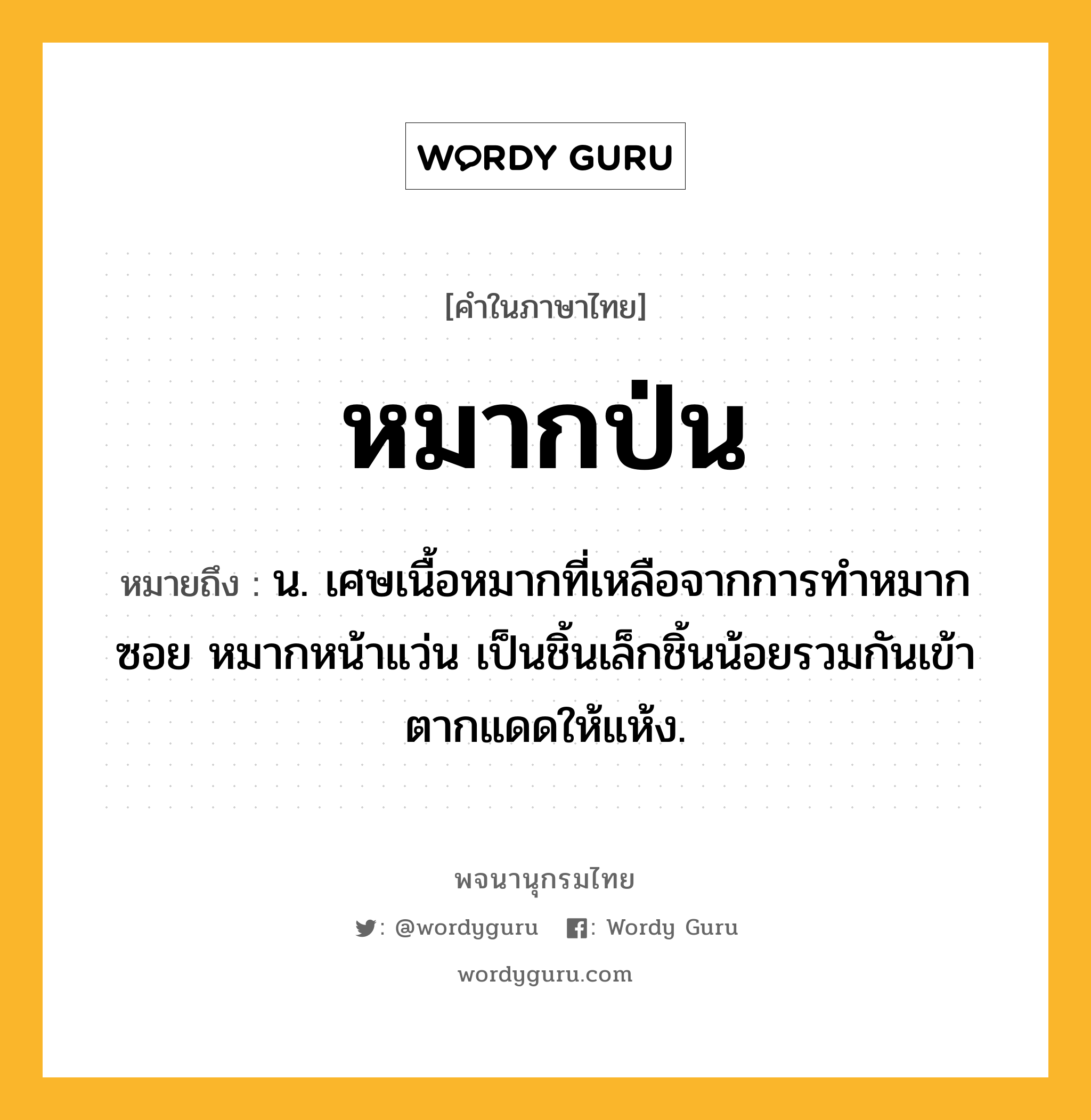 หมากป่น หมายถึงอะไร?, คำในภาษาไทย หมากป่น หมายถึง น. เศษเนื้อหมากที่เหลือจากการทำหมากซอย หมากหน้าแว่น เป็นชิ้นเล็กชิ้นน้อยรวมกันเข้า ตากแดดให้แห้ง.