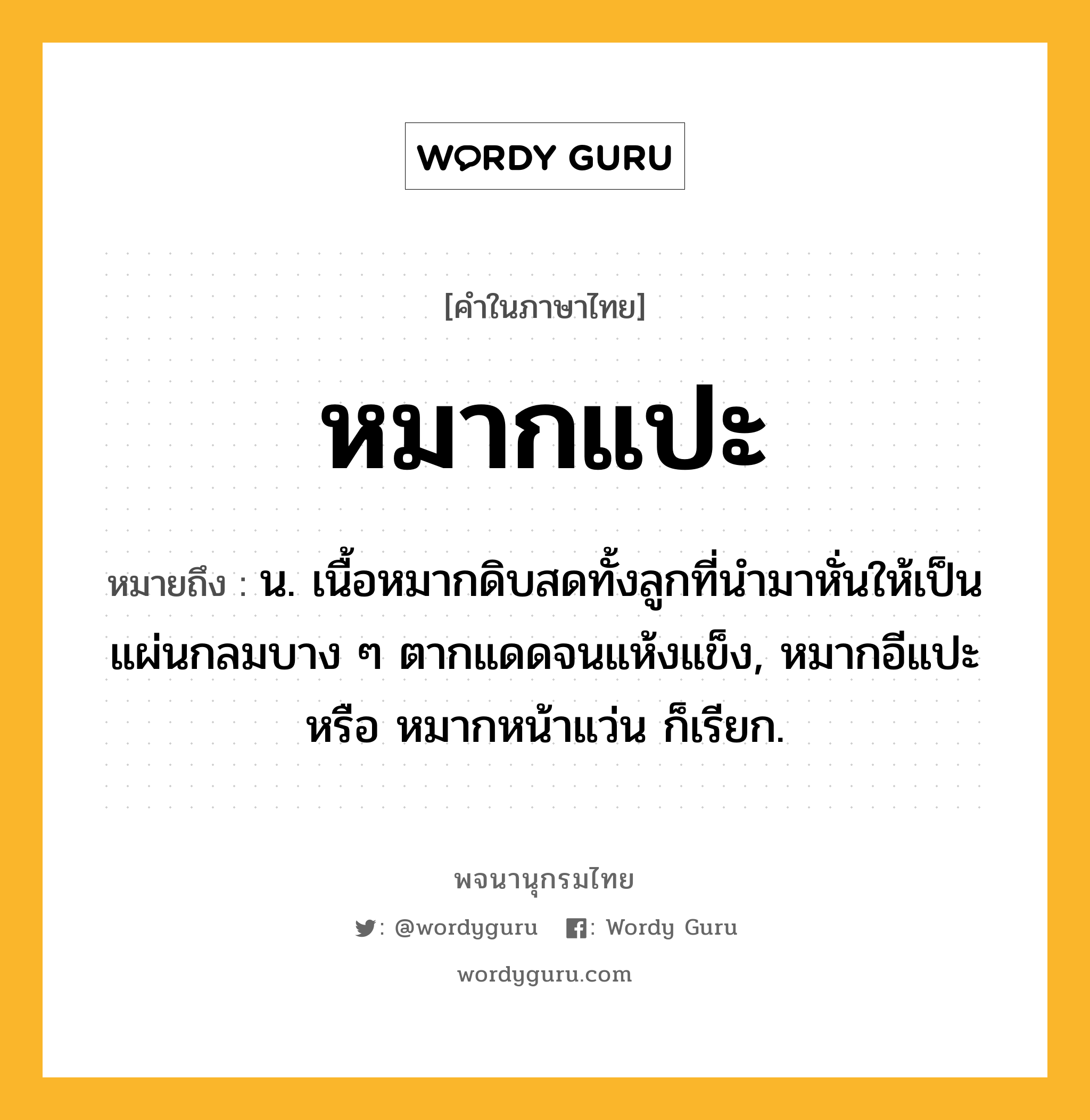 หมากแปะ หมายถึงอะไร?, คำในภาษาไทย หมากแปะ หมายถึง น. เนื้อหมากดิบสดทั้งลูกที่นำมาหั่นให้เป็นแผ่นกลมบาง ๆ ตากแดดจนแห้งแข็ง, หมากอีแปะ หรือ หมากหน้าแว่น ก็เรียก.