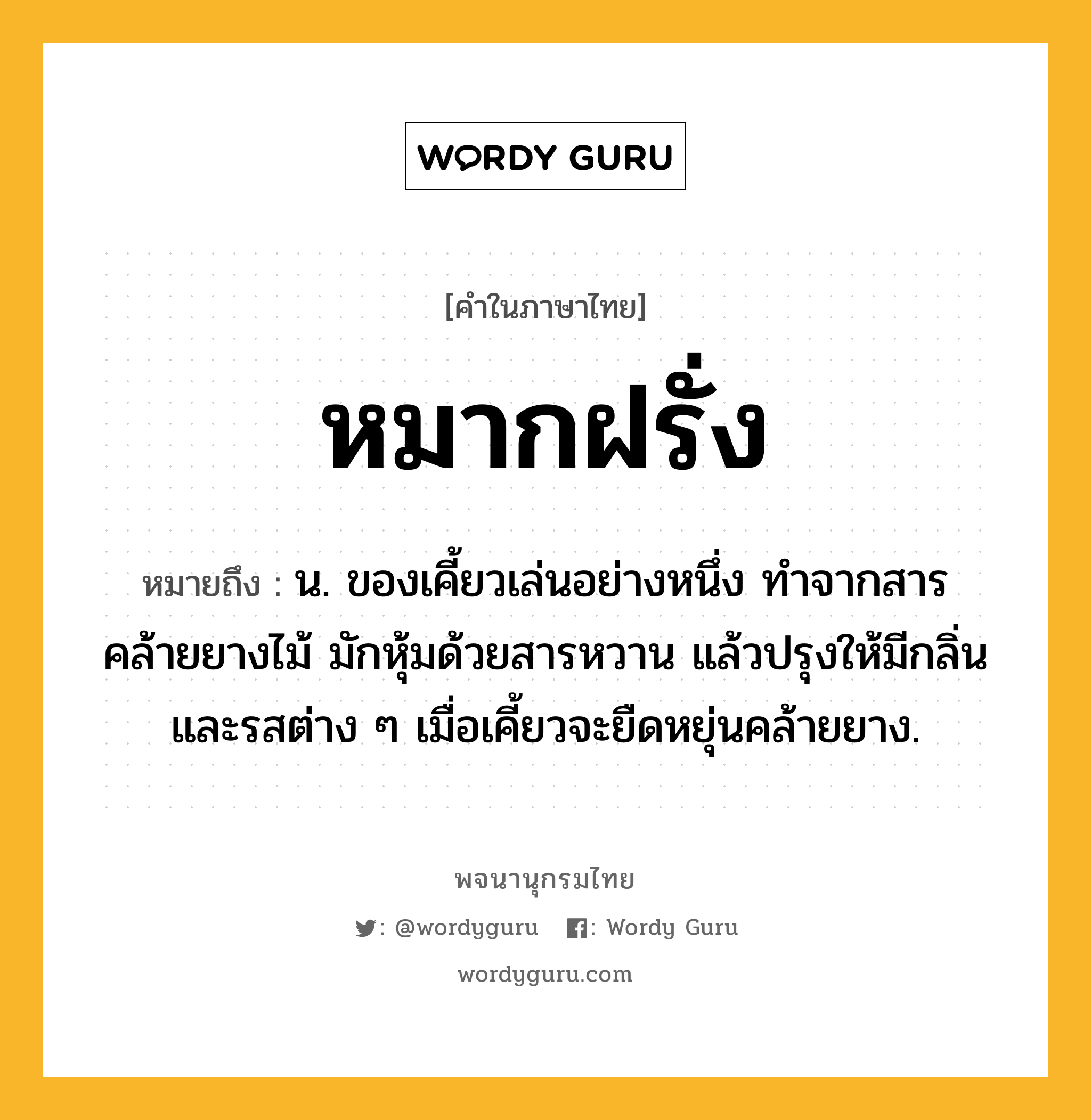 หมากฝรั่ง ความหมาย หมายถึงอะไร?, คำในภาษาไทย หมากฝรั่ง หมายถึง น. ของเคี้ยวเล่นอย่างหนึ่ง ทําจากสารคล้ายยางไม้ มักหุ้มด้วยสารหวาน แล้วปรุงให้มีกลิ่นและรสต่าง ๆ เมื่อเคี้ยวจะยืดหยุ่นคล้ายยาง.