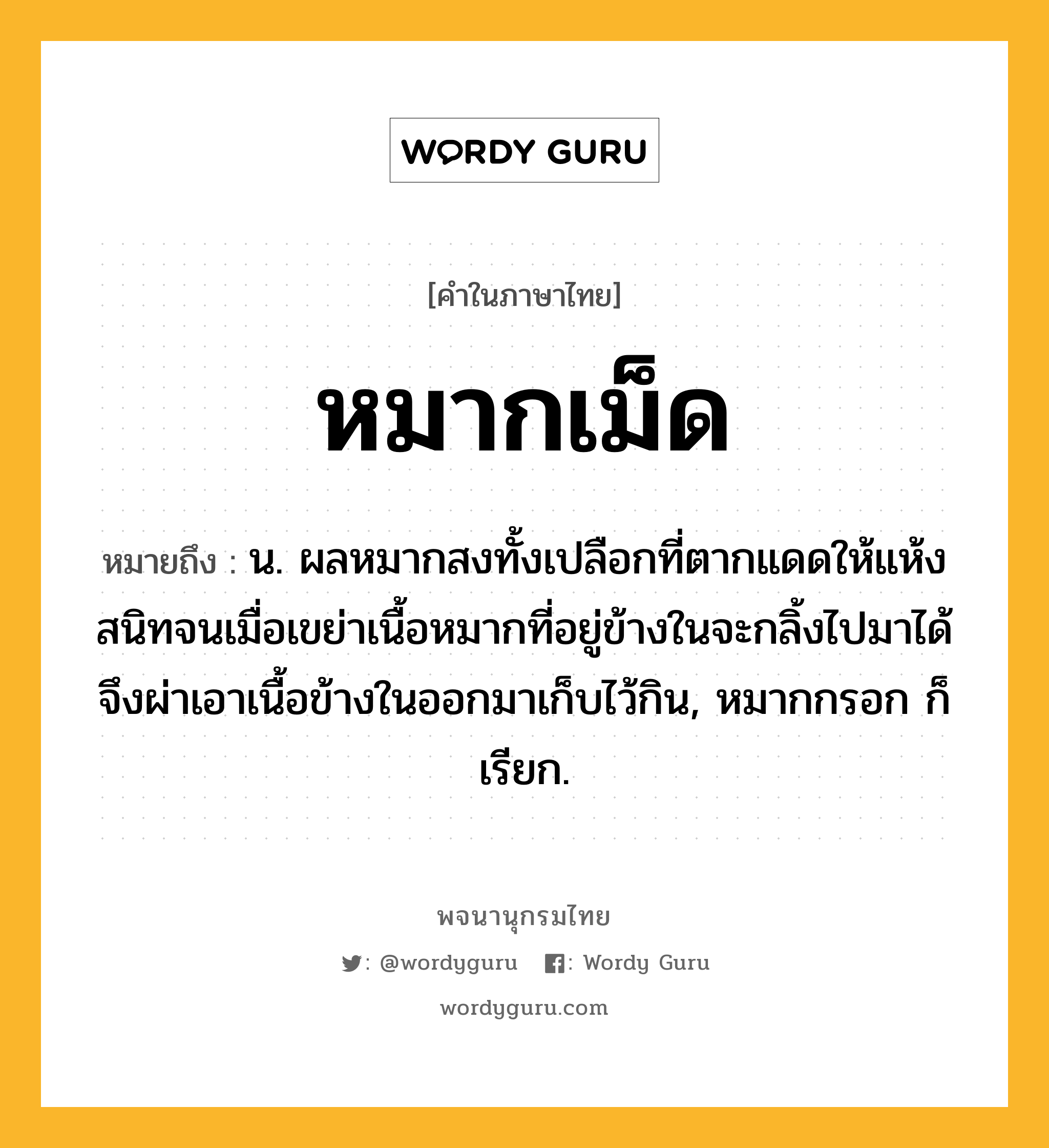 หมากเม็ด หมายถึงอะไร?, คำในภาษาไทย หมากเม็ด หมายถึง น. ผลหมากสงทั้งเปลือกที่ตากแดดให้แห้งสนิทจนเมื่อเขย่าเนื้อหมากที่อยู่ข้างในจะกลิ้งไปมาได้ จึงผ่าเอาเนื้อข้างในออกมาเก็บไว้กิน, หมากกรอก ก็เรียก.