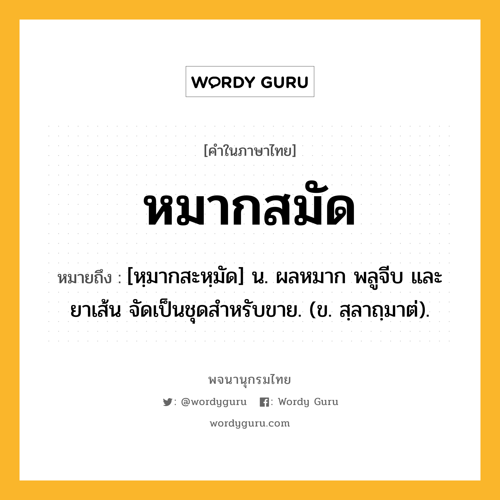 หมากสมัด หมายถึงอะไร?, คำในภาษาไทย หมากสมัด หมายถึง [หฺมากสะหฺมัด] น. ผลหมาก พลูจีบ และยาเส้น จัดเป็นชุดสำหรับขาย. (ข. สฺลาถฺมาต่).