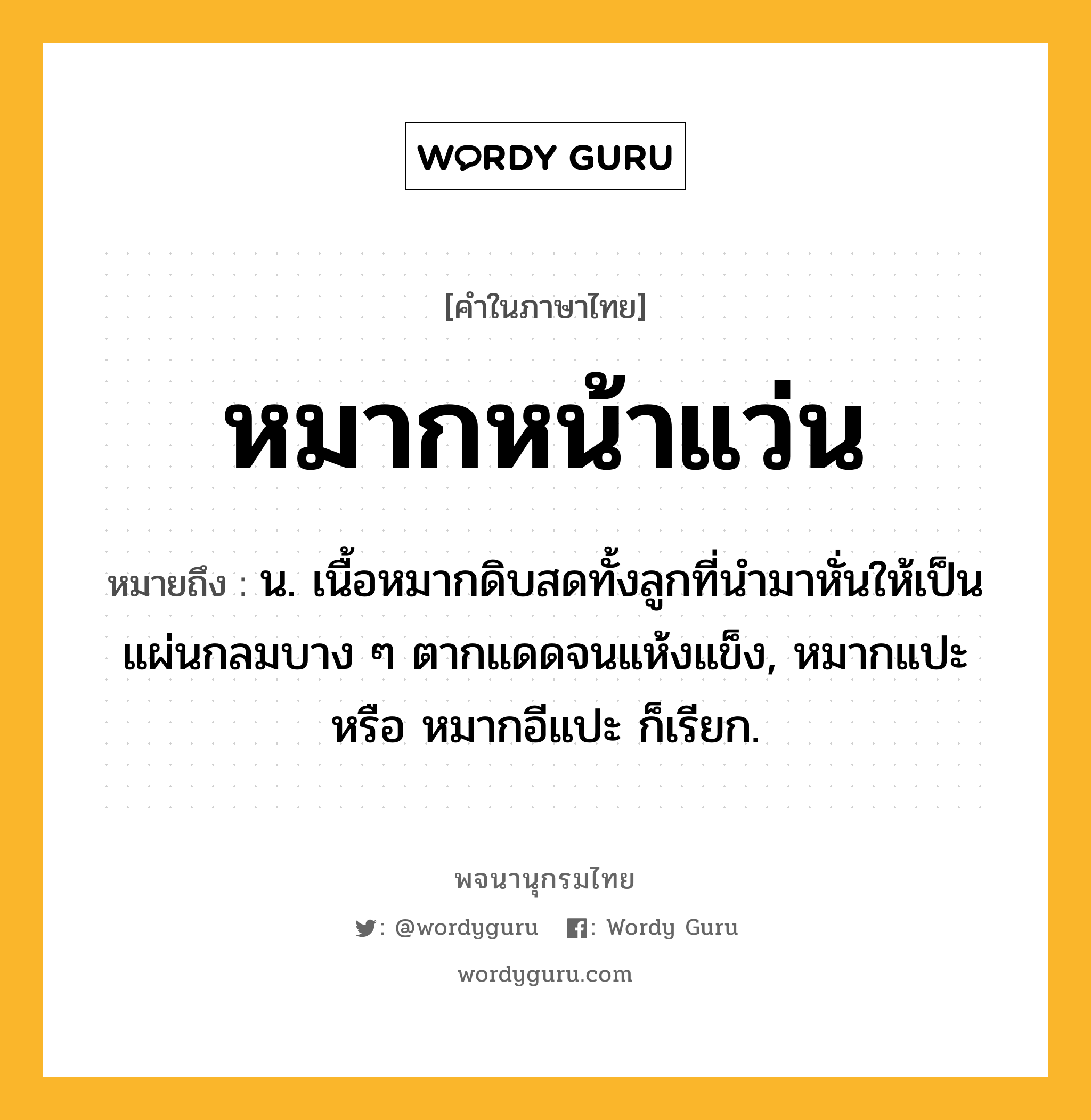 หมากหน้าแว่น หมายถึงอะไร?, คำในภาษาไทย หมากหน้าแว่น หมายถึง น. เนื้อหมากดิบสดทั้งลูกที่นำมาหั่นให้เป็นแผ่นกลมบาง ๆ ตากแดดจนแห้งแข็ง, หมากแปะ หรือ หมากอีแปะ ก็เรียก.