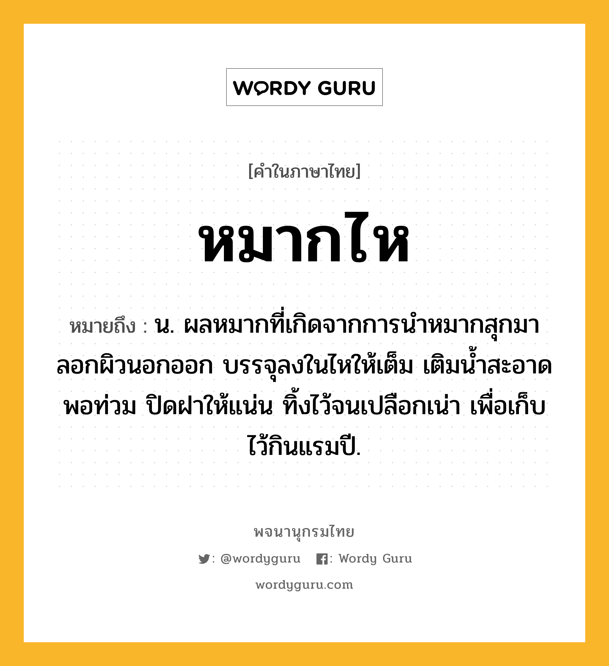 หมากไห ความหมาย หมายถึงอะไร?, คำในภาษาไทย หมากไห หมายถึง น. ผลหมากที่เกิดจากการนำหมากสุกมาลอกผิวนอกออก บรรจุลงในไหให้เต็ม เติมน้ำสะอาดพอท่วม ปิดฝาให้แน่น ทิ้งไว้จนเปลือกเน่า เพื่อเก็บไว้กินแรมปี.