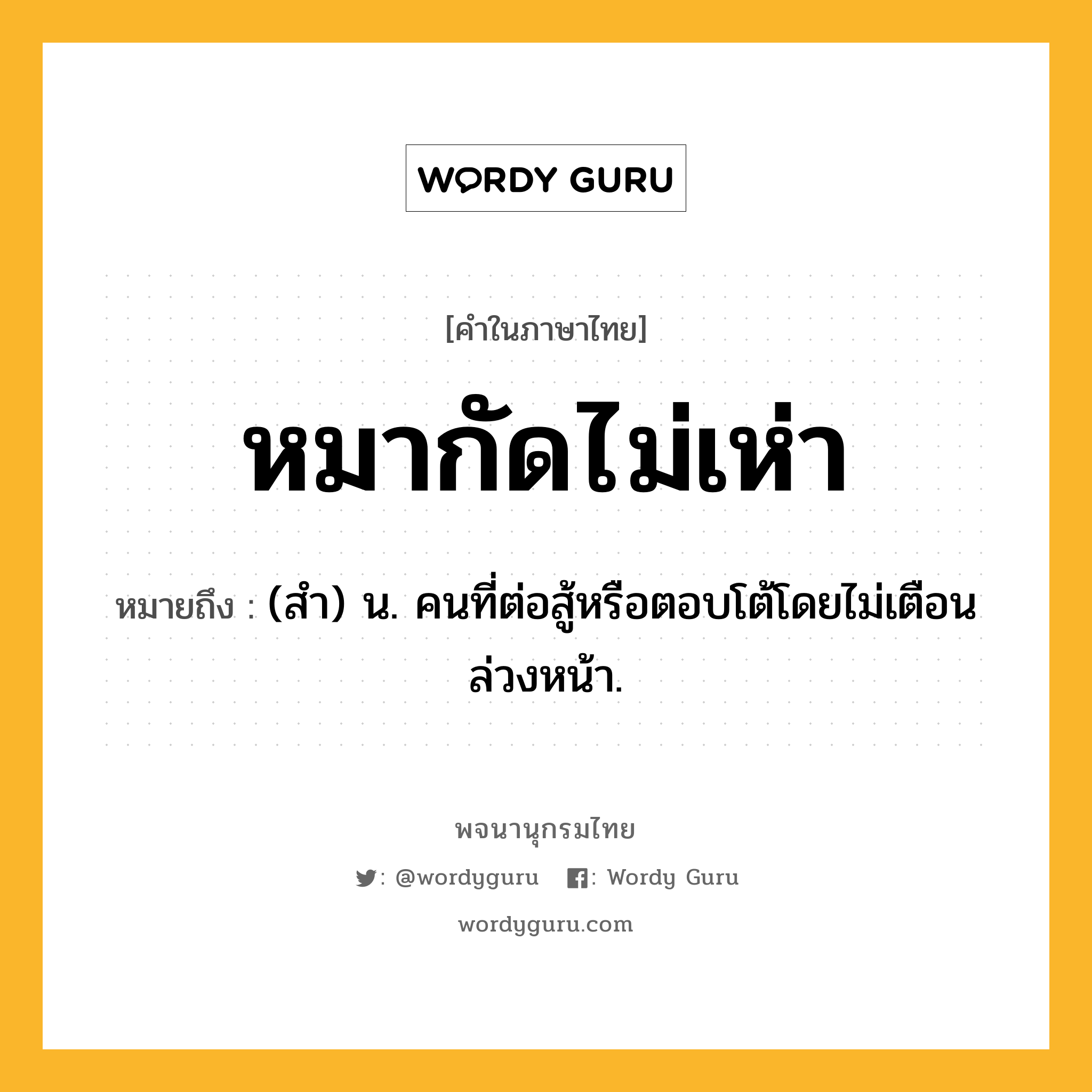 หมากัดไม่เห่า ความหมาย หมายถึงอะไร?, คำในภาษาไทย หมากัดไม่เห่า หมายถึง (สำ) น. คนที่ต่อสู้หรือตอบโต้โดยไม่เตือนล่วงหน้า.