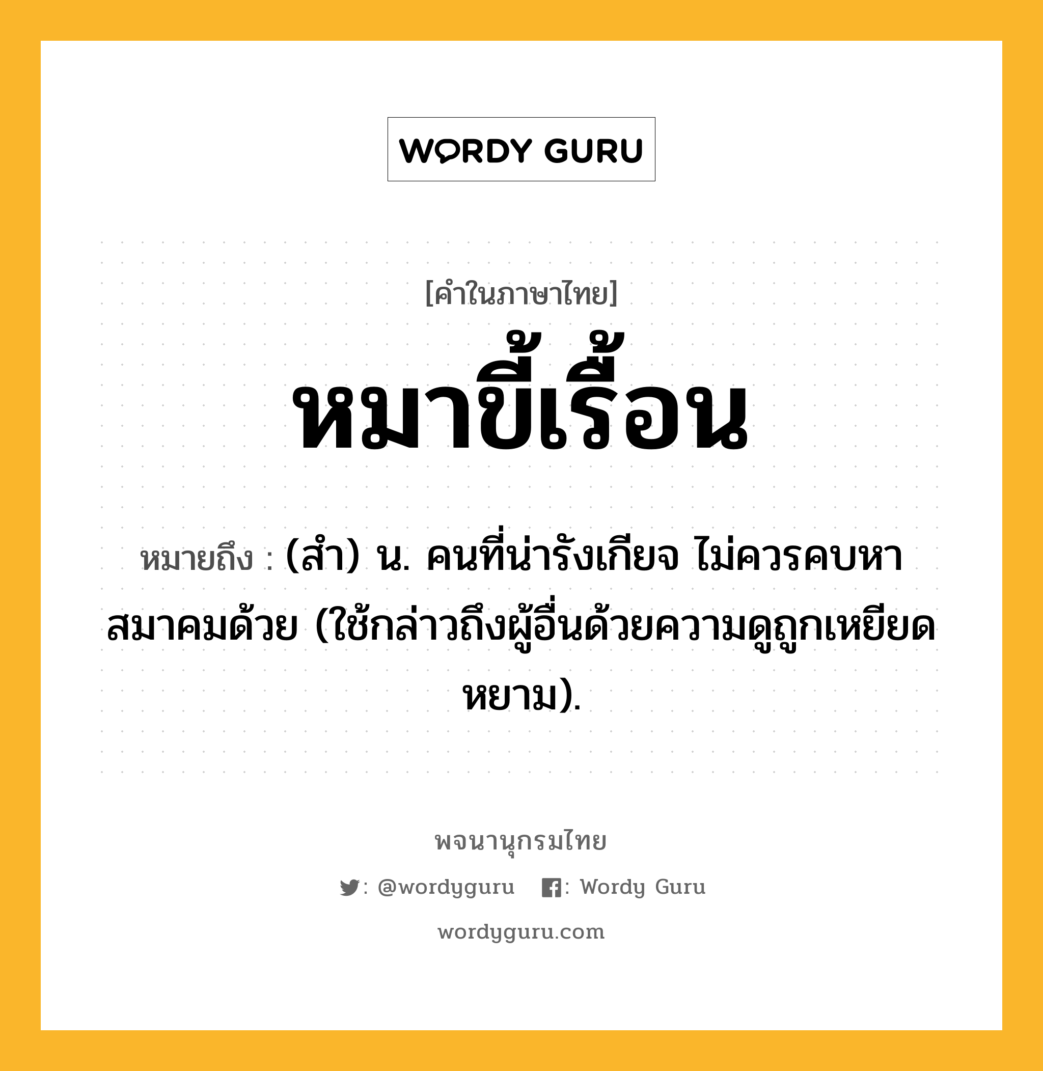 หมาขี้เรื้อน หมายถึงอะไร?, คำในภาษาไทย หมาขี้เรื้อน หมายถึง (สำ) น. คนที่น่ารังเกียจ ไม่ควรคบหาสมาคมด้วย (ใช้กล่าวถึงผู้อื่นด้วยความดูถูกเหยียดหยาม).