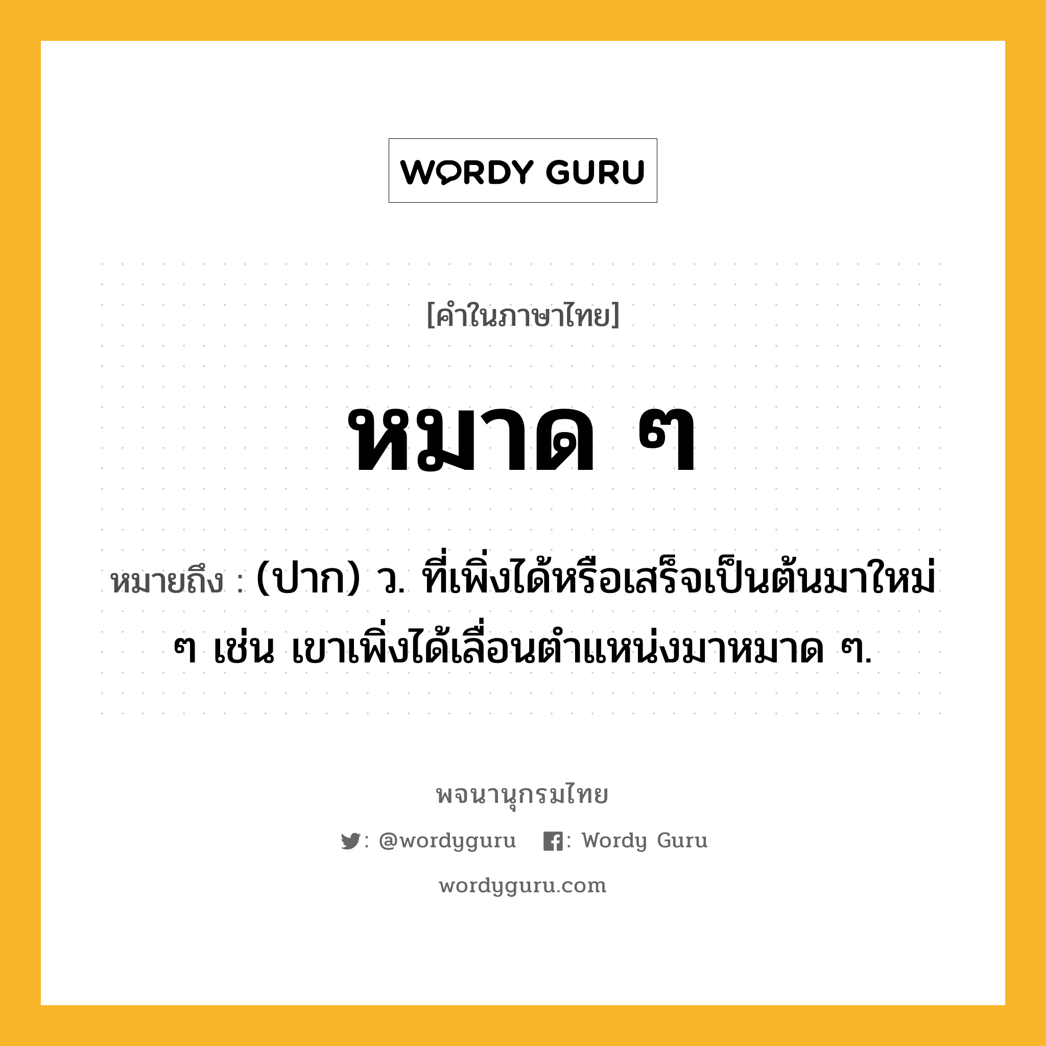 หมาด ๆ ความหมาย หมายถึงอะไร?, คำในภาษาไทย หมาด ๆ หมายถึง (ปาก) ว. ที่เพิ่งได้หรือเสร็จเป็นต้นมาใหม่ ๆ เช่น เขาเพิ่งได้เลื่อนตำแหน่งมาหมาด ๆ.