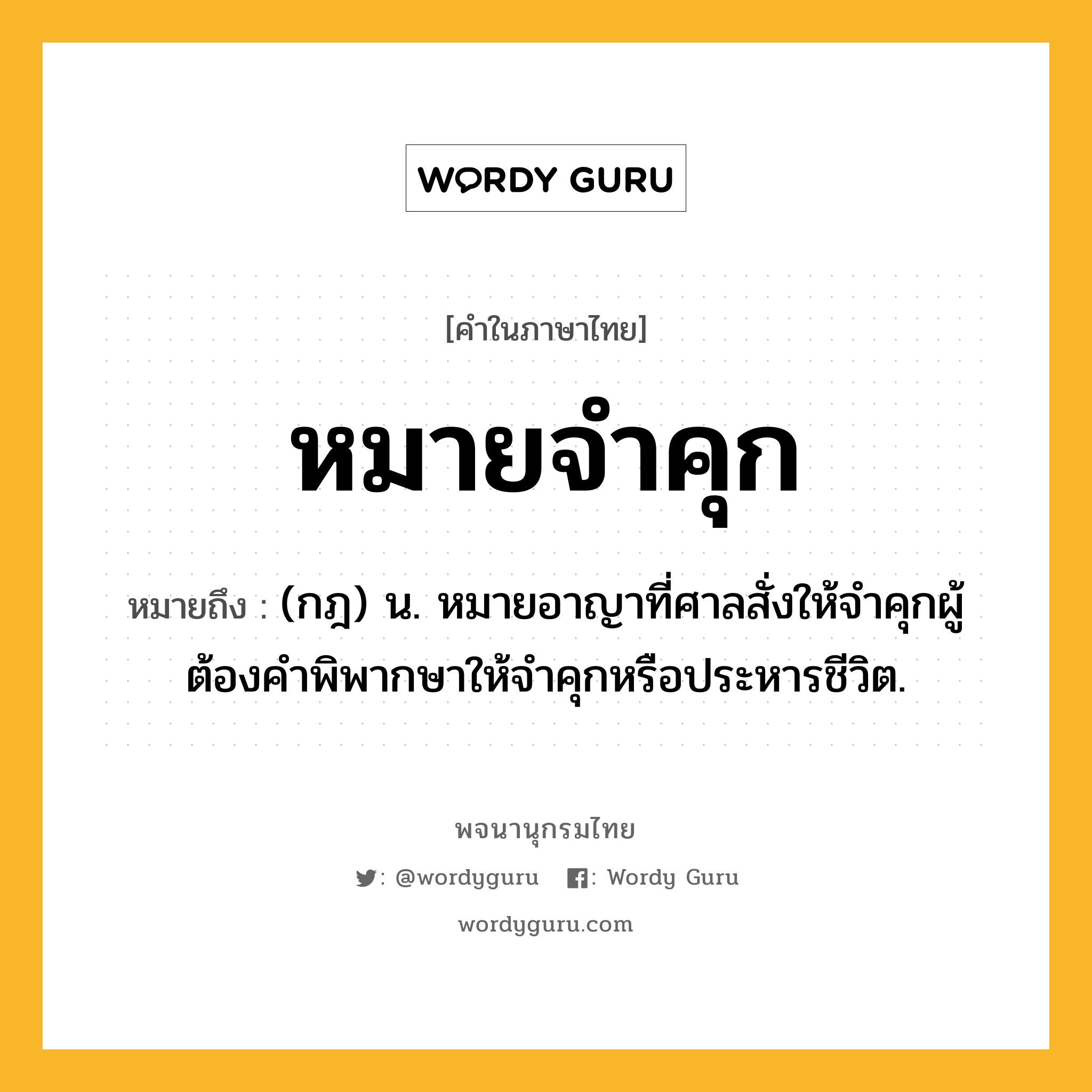 หมายจำคุก หมายถึงอะไร?, คำในภาษาไทย หมายจำคุก หมายถึง (กฎ) น. หมายอาญาที่ศาลสั่งให้จําคุกผู้ต้องคําพิพากษาให้จําคุกหรือประหารชีวิต.