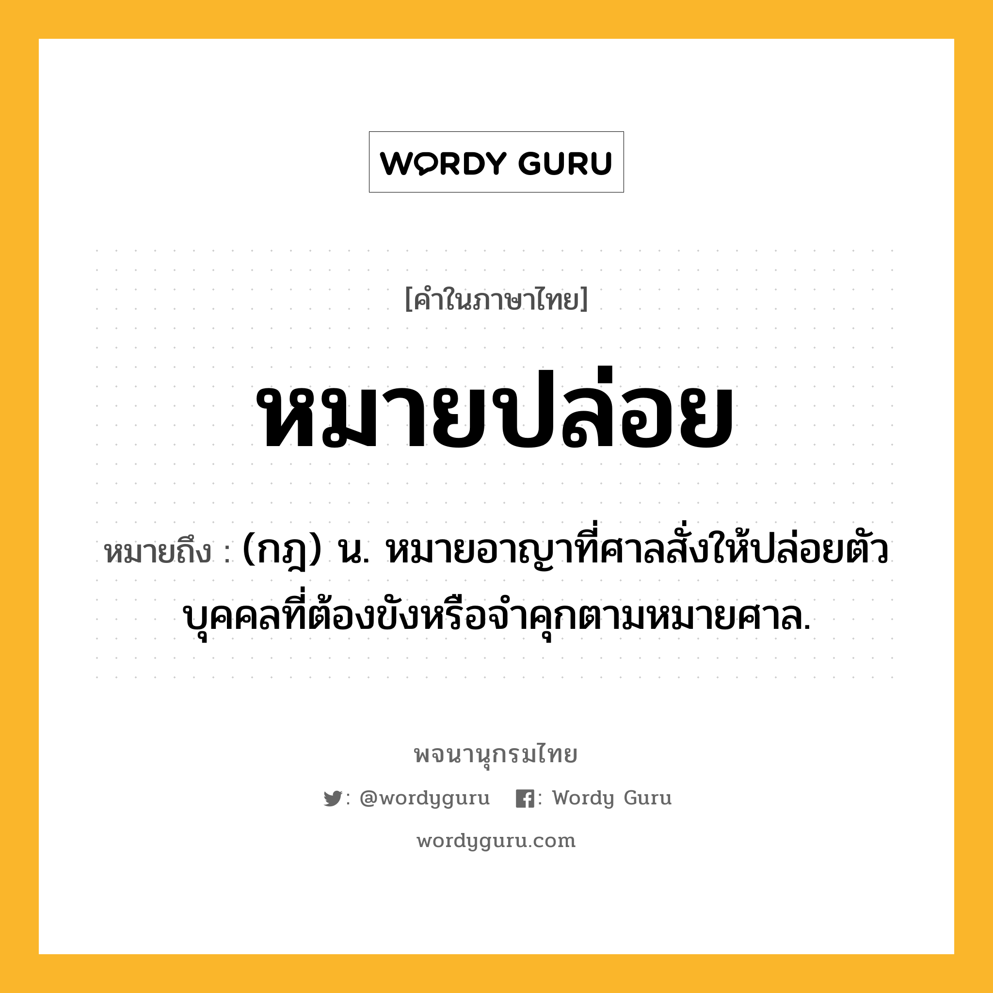 หมายปล่อย หมายถึงอะไร?, คำในภาษาไทย หมายปล่อย หมายถึง (กฎ) น. หมายอาญาที่ศาลสั่งให้ปล่อยตัวบุคคลที่ต้องขังหรือจําคุกตามหมายศาล.