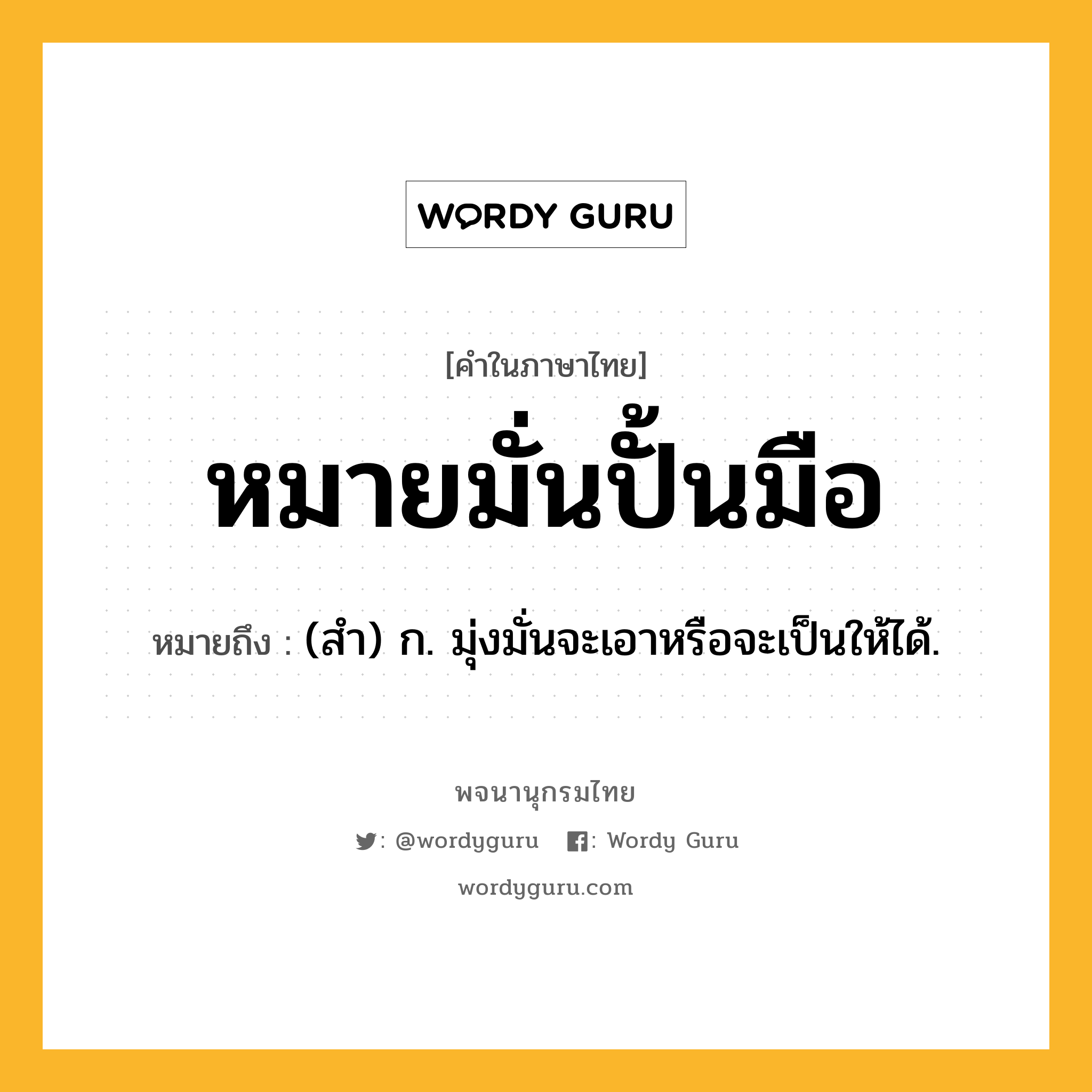 หมายมั่นปั้นมือ หมายถึงอะไร?, คำในภาษาไทย หมายมั่นปั้นมือ หมายถึง (สำ) ก. มุ่งมั่นจะเอาหรือจะเป็นให้ได้.