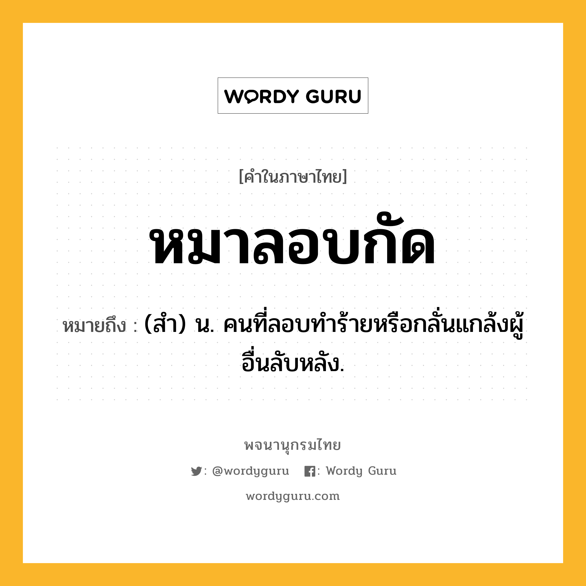 หมาลอบกัด หมายถึงอะไร?, คำในภาษาไทย หมาลอบกัด หมายถึง (สำ) น. คนที่ลอบทำร้ายหรือกลั่นแกล้งผู้อื่นลับหลัง.