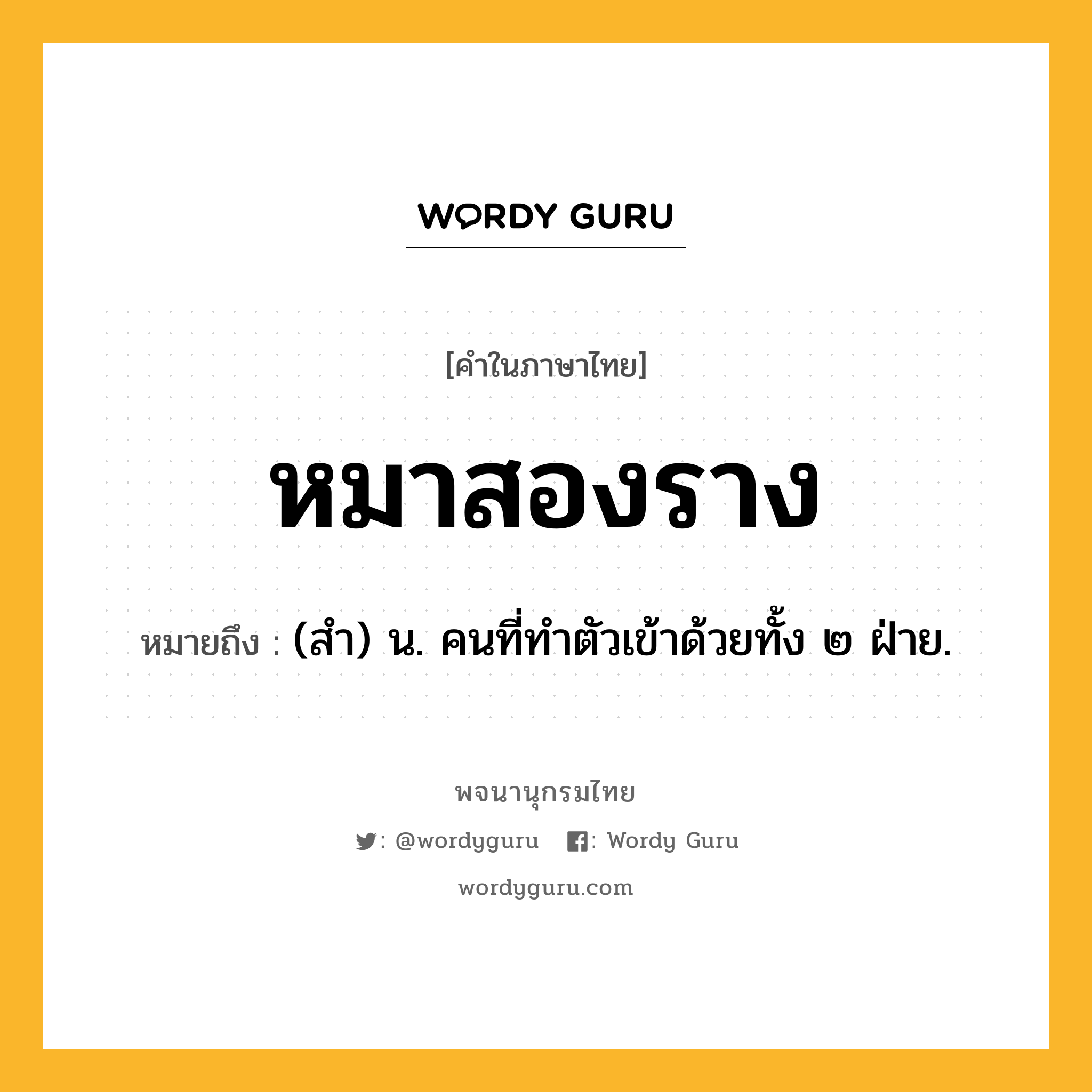 หมาสองราง หมายถึงอะไร?, คำในภาษาไทย หมาสองราง หมายถึง (สํา) น. คนที่ทำตัวเข้าด้วยทั้ง ๒ ฝ่าย.