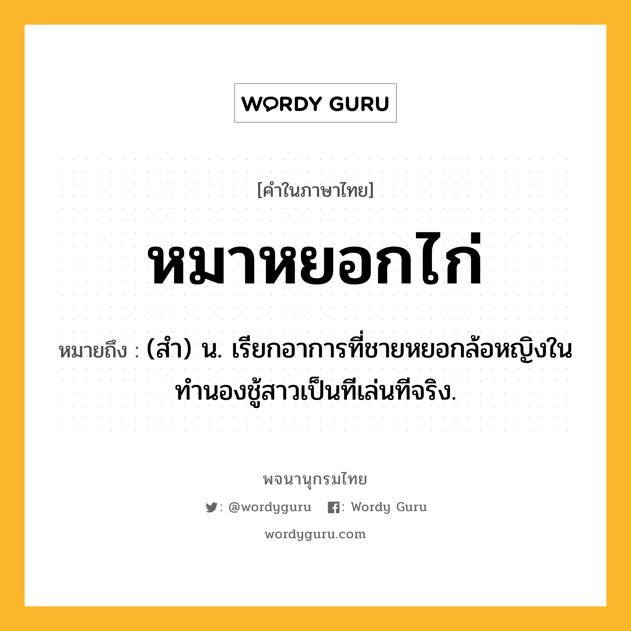 หมาหยอกไก่ หมายถึงอะไร?, คำในภาษาไทย หมาหยอกไก่ หมายถึง (สํา) น. เรียกอาการที่ชายหยอกล้อหญิงในทำนองชู้สาวเป็นทีเล่นทีจริง.