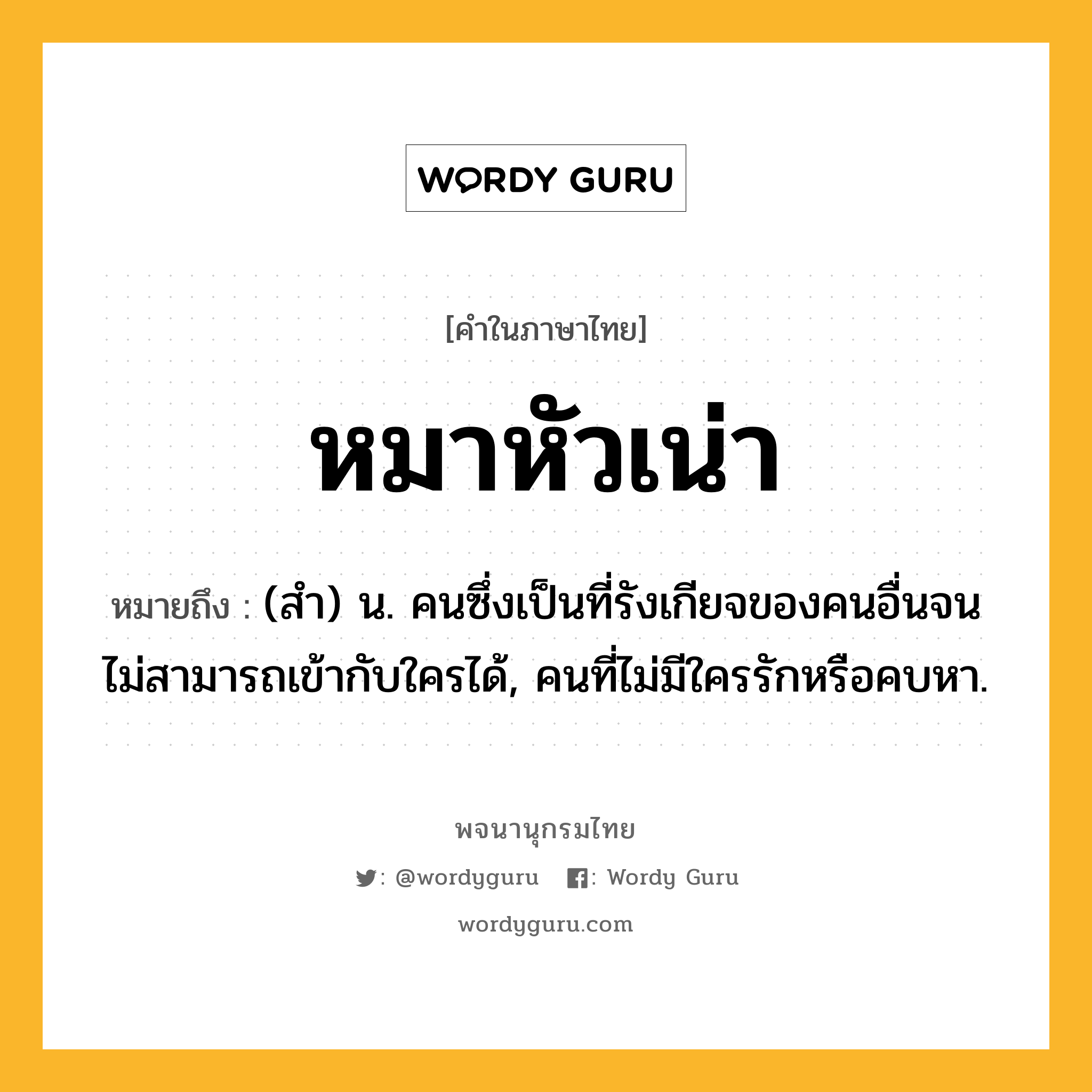 หมาหัวเน่า ความหมาย หมายถึงอะไร?, คำในภาษาไทย หมาหัวเน่า หมายถึง (สํา) น. คนซึ่งเป็นที่รังเกียจของคนอื่นจนไม่สามารถเข้ากับใครได้, คนที่ไม่มีใครรักหรือคบหา.