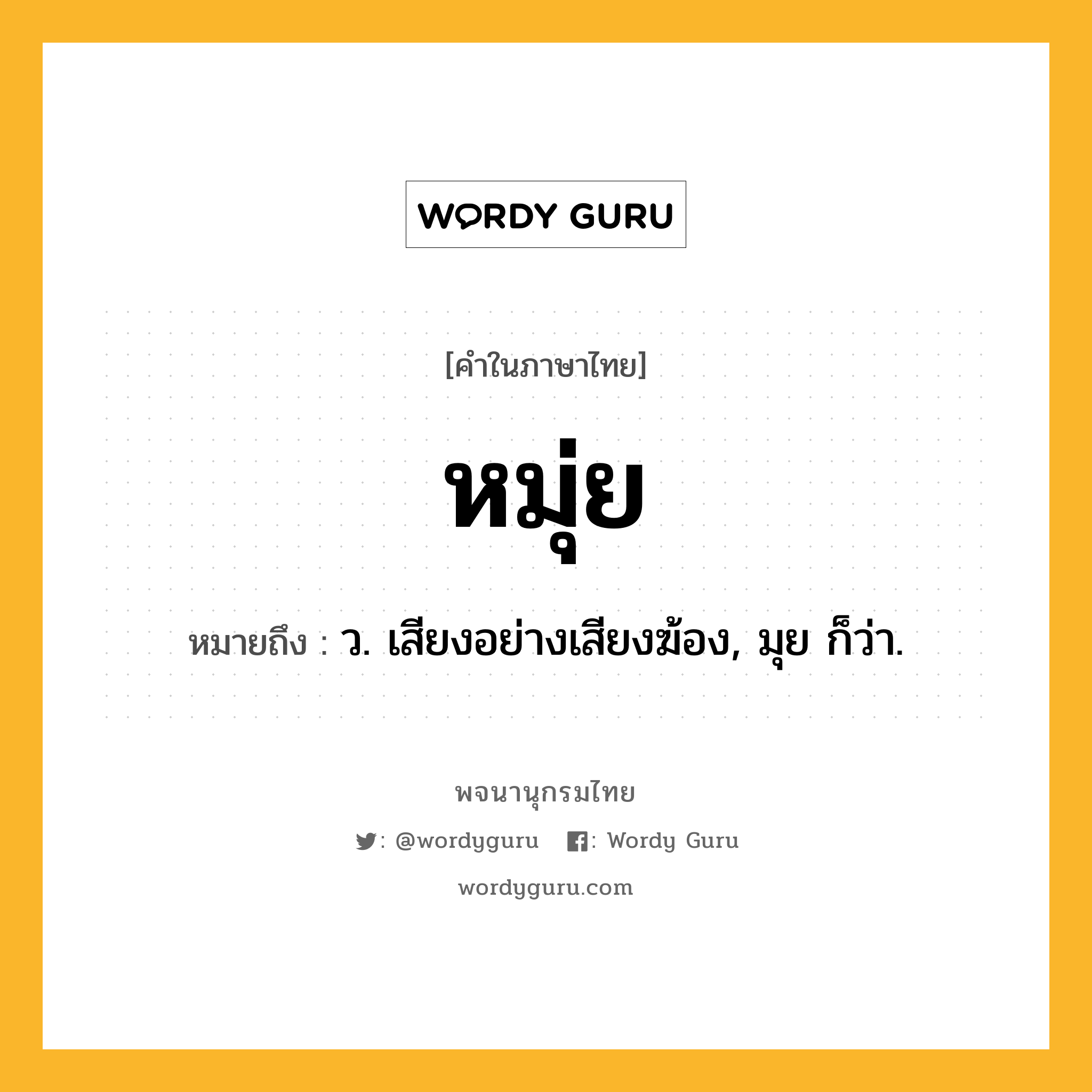 หมุ่ย หมายถึงอะไร?, คำในภาษาไทย หมุ่ย หมายถึง ว. เสียงอย่างเสียงฆ้อง, มุย ก็ว่า.