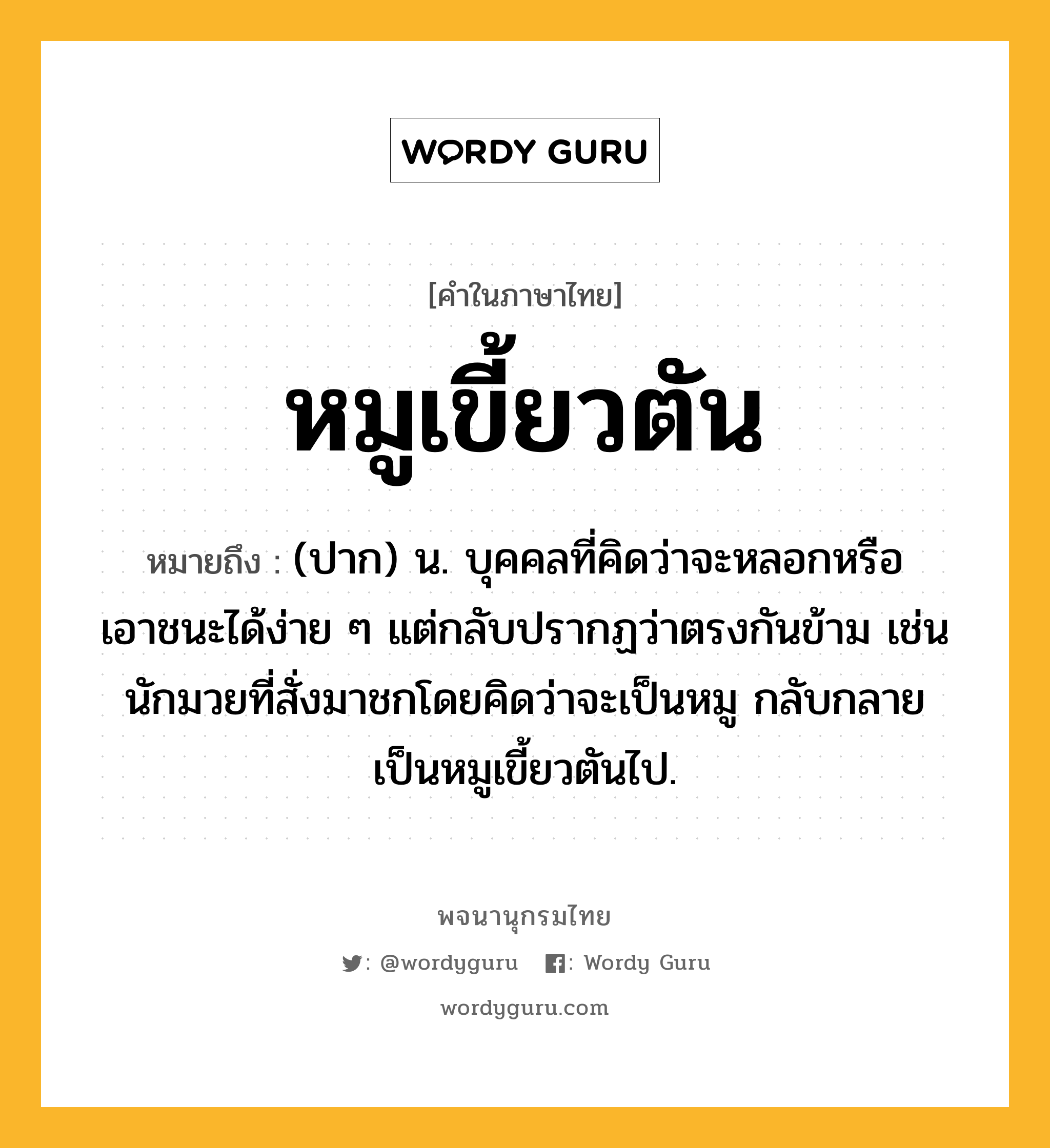 หมูเขี้ยวตัน หมายถึงอะไร?, คำในภาษาไทย หมูเขี้ยวตัน หมายถึง (ปาก) น. บุคคลที่คิดว่าจะหลอกหรือเอาชนะได้ง่าย ๆ แต่กลับปรากฏว่าตรงกันข้าม เช่น นักมวยที่สั่งมาชกโดยคิดว่าจะเป็นหมู กลับกลายเป็นหมูเขี้ยวตันไป.