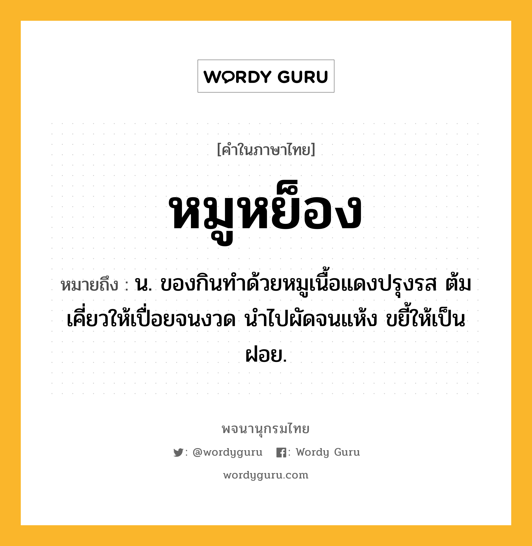 หมูหย็อง หมายถึงอะไร?, คำในภาษาไทย หมูหย็อง หมายถึง น. ของกินทำด้วยหมูเนื้อแดงปรุงรส ต้มเคี่ยวให้เปื่อยจนงวด นำไปผัดจนแห้ง ขยี้ให้เป็นฝอย.