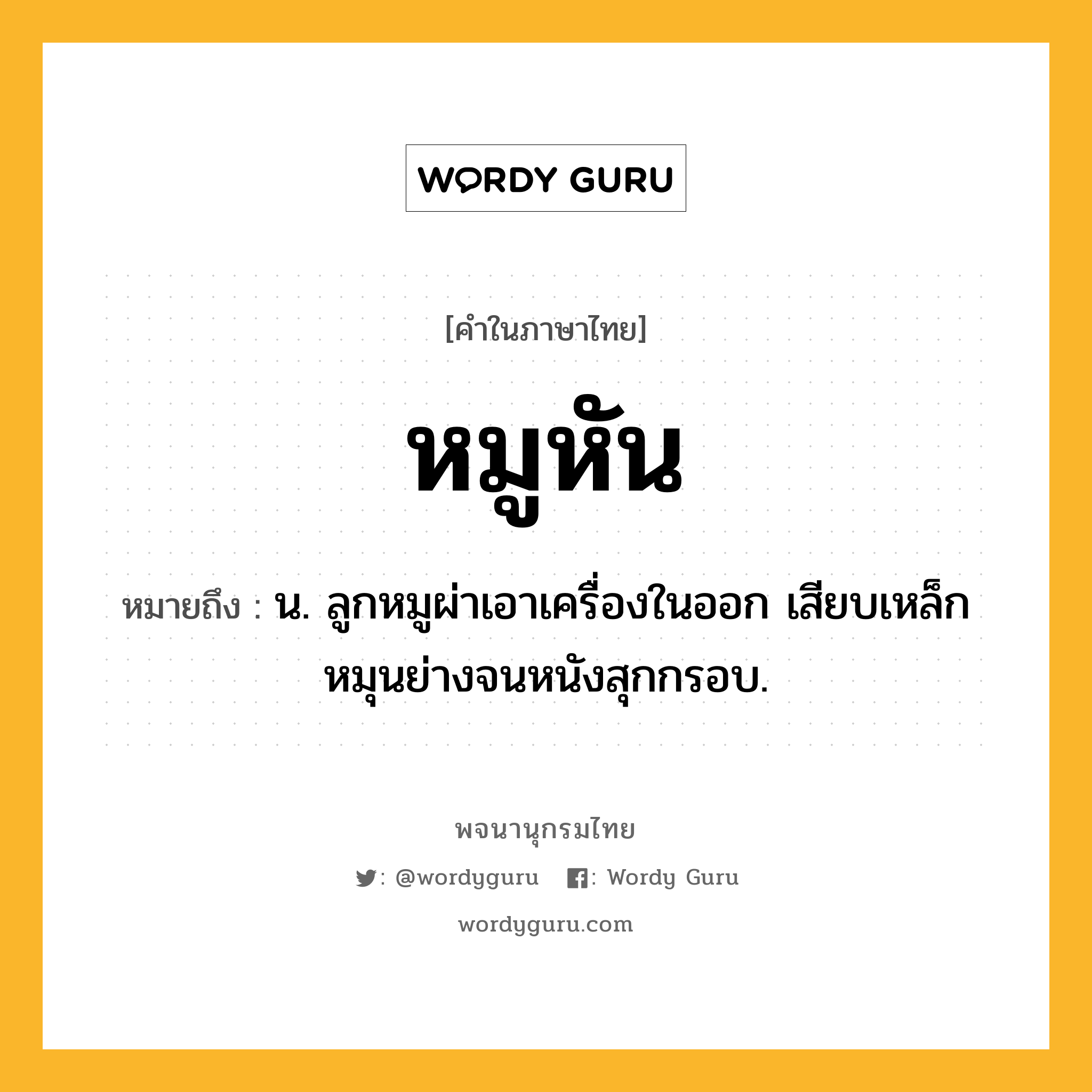 หมูหัน หมายถึงอะไร?, คำในภาษาไทย หมูหัน หมายถึง น. ลูกหมูผ่าเอาเครื่องในออก เสียบเหล็กหมุนย่างจนหนังสุกกรอบ.