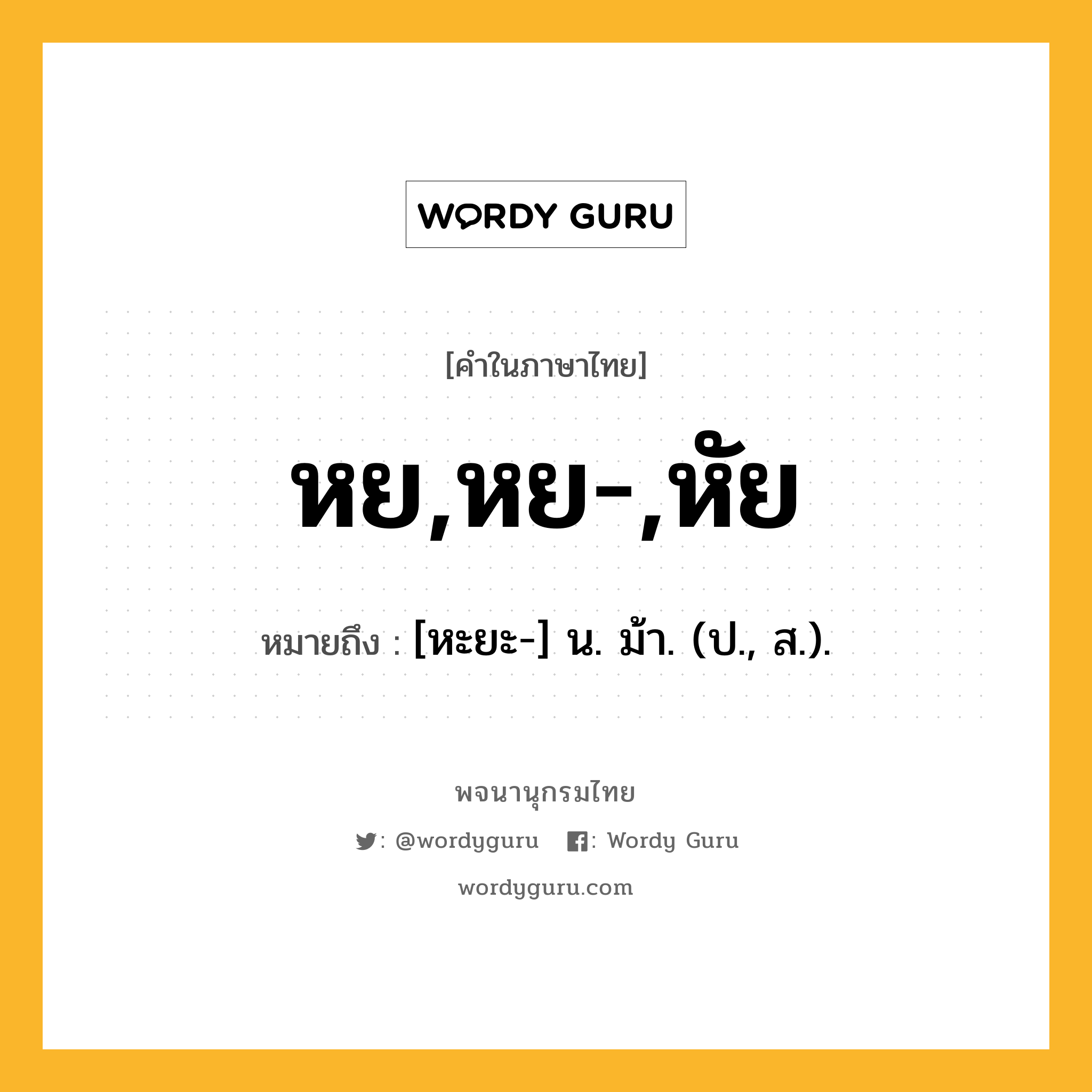 หย,หย-,หัย หมายถึงอะไร?, คำในภาษาไทย หย,หย-,หัย หมายถึง [หะยะ-] น. ม้า. (ป., ส.).