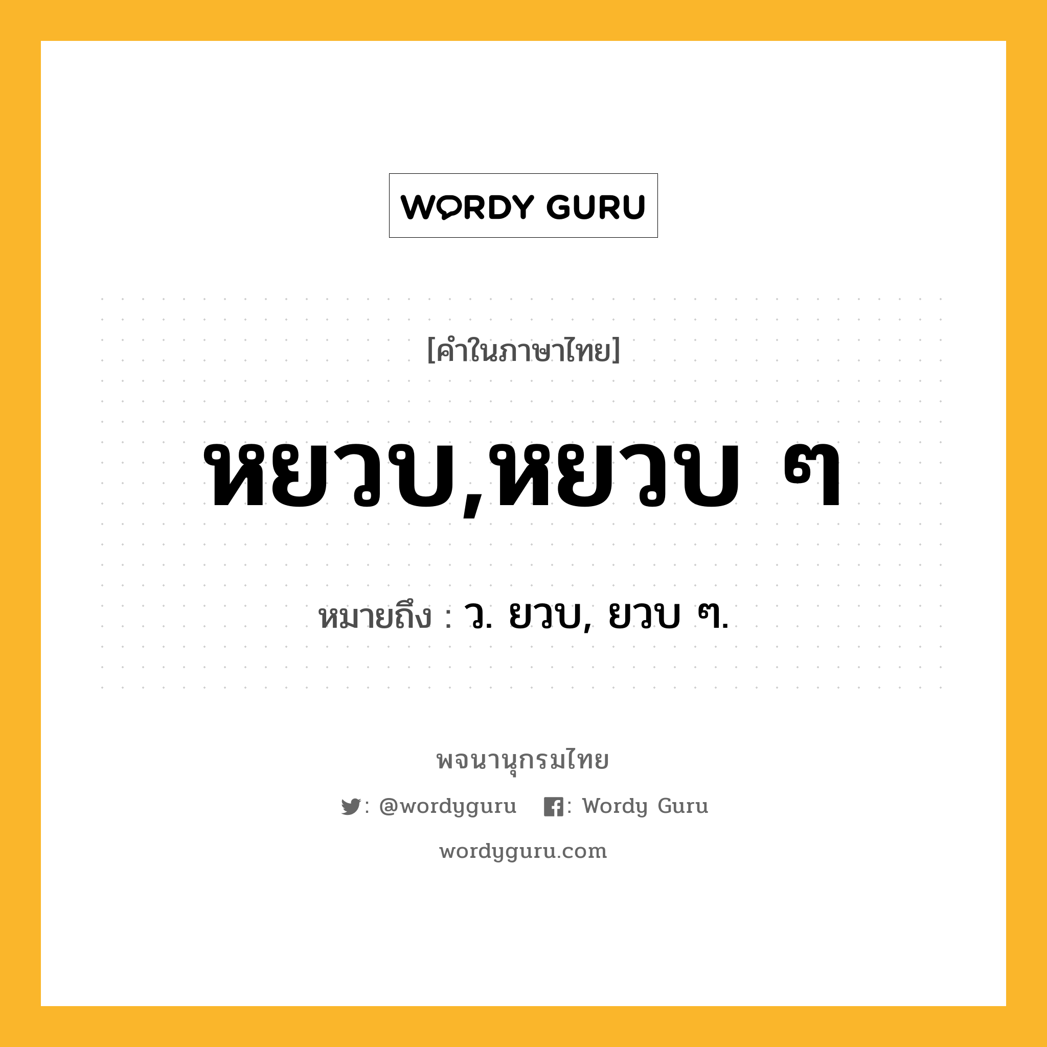 หยวบ,หยวบ ๆ หมายถึงอะไร?, คำในภาษาไทย หยวบ,หยวบ ๆ หมายถึง ว. ยวบ, ยวบ ๆ.