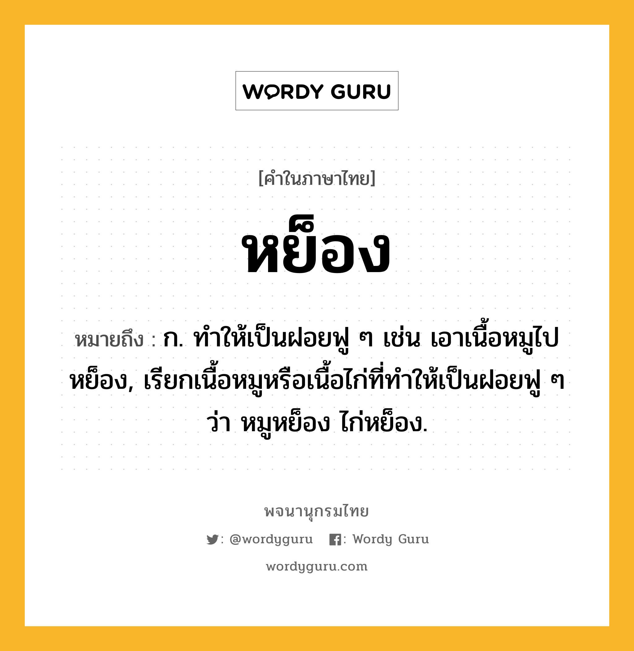 หย็อง หมายถึงอะไร?, คำในภาษาไทย หย็อง หมายถึง ก. ทําให้เป็นฝอยฟู ๆ เช่น เอาเนื้อหมูไปหย็อง, เรียกเนื้อหมูหรือเนื้อไก่ที่ทําให้เป็นฝอยฟู ๆ ว่า หมูหย็อง ไก่หย็อง.