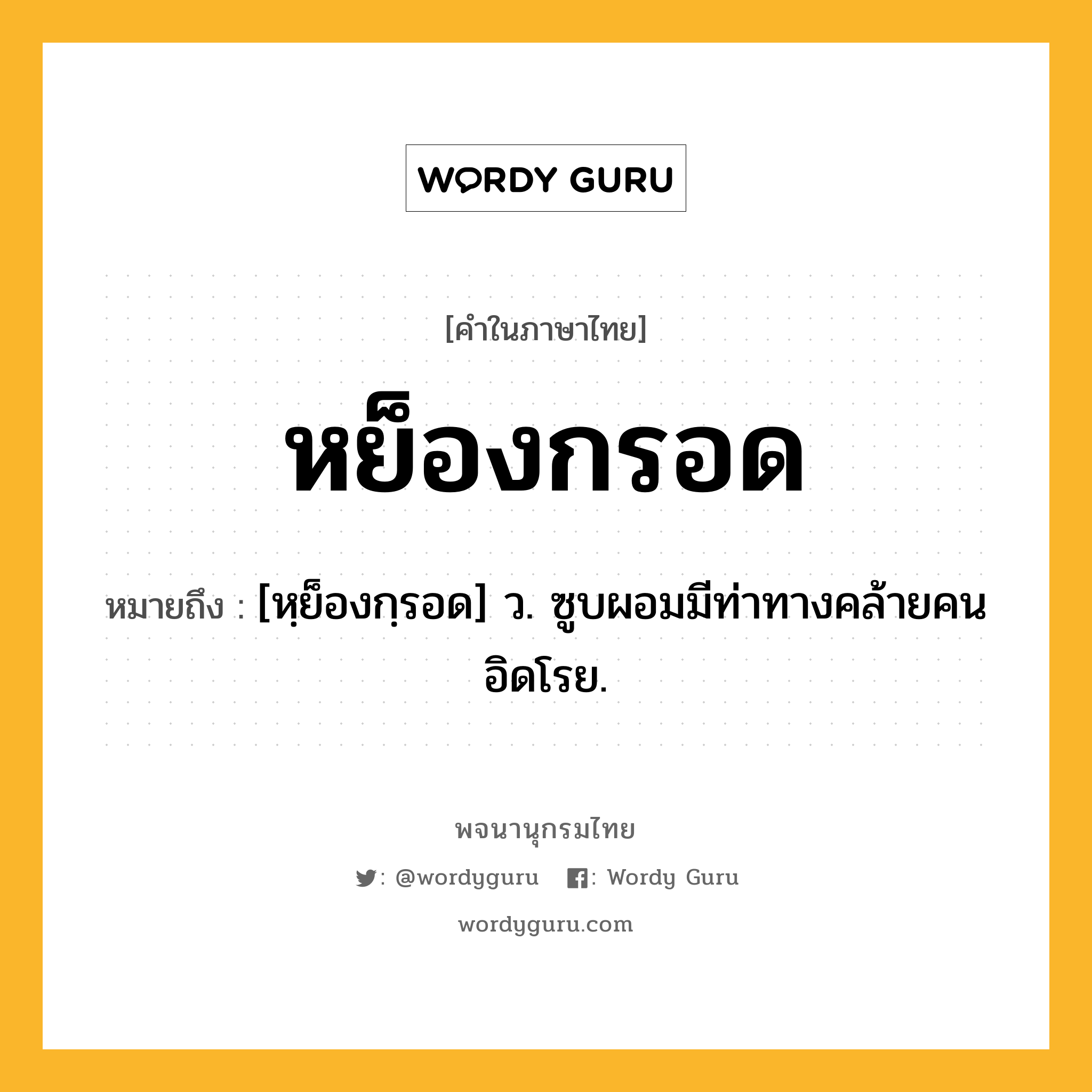 หย็องกรอด หมายถึงอะไร?, คำในภาษาไทย หย็องกรอด หมายถึง [หฺย็องกฺรอด] ว. ซูบผอมมีท่าทางคล้ายคนอิดโรย.