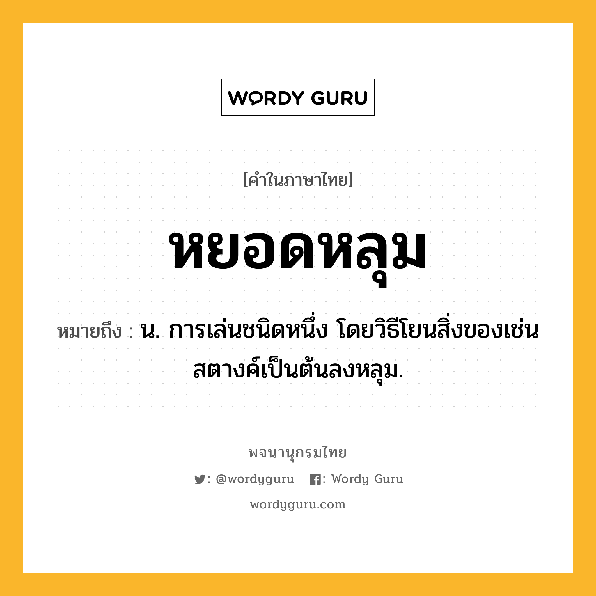 หยอดหลุม ความหมาย หมายถึงอะไร?, คำในภาษาไทย หยอดหลุม หมายถึง น. การเล่นชนิดหนึ่ง โดยวิธีโยนสิ่งของเช่นสตางค์เป็นต้นลงหลุม.