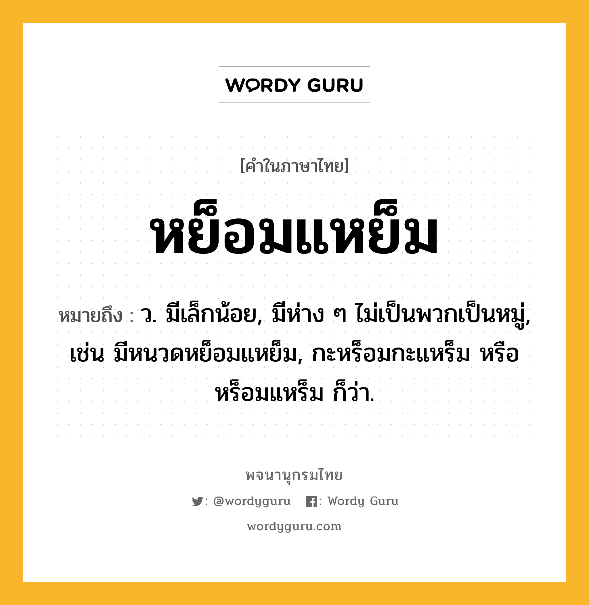 หย็อมแหย็ม ความหมาย หมายถึงอะไร?, คำในภาษาไทย หย็อมแหย็ม หมายถึง ว. มีเล็กน้อย, มีห่าง ๆ ไม่เป็นพวกเป็นหมู่, เช่น มีหนวดหย็อมแหย็ม, กะหร็อมกะแหร็ม หรือ หร็อมแหร็ม ก็ว่า.