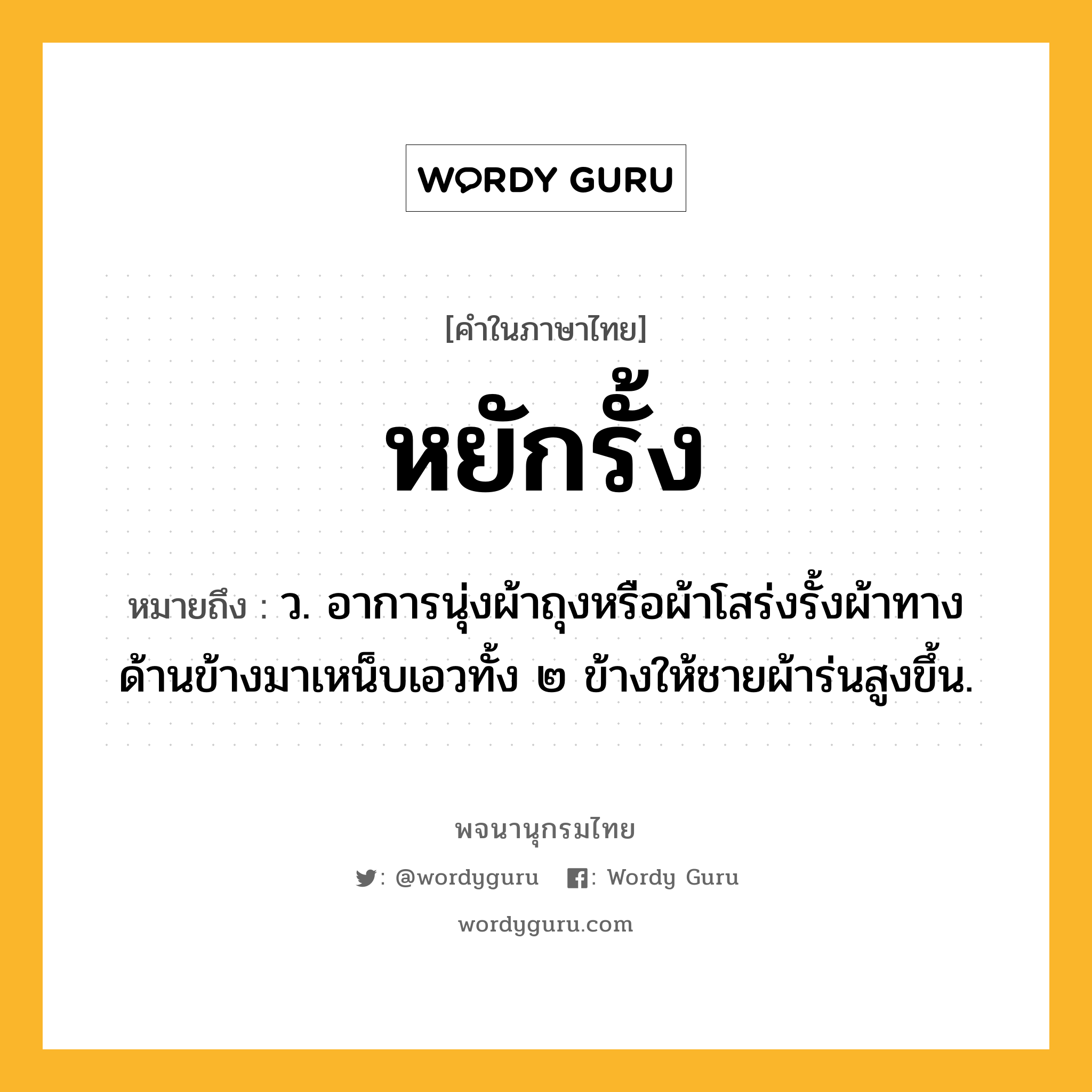 หยักรั้ง ความหมาย หมายถึงอะไร?, คำในภาษาไทย หยักรั้ง หมายถึง ว. อาการนุ่งผ้าถุงหรือผ้าโสร่งรั้งผ้าทางด้านข้างมาเหน็บเอวทั้ง ๒ ข้างให้ชายผ้าร่นสูงขึ้น.