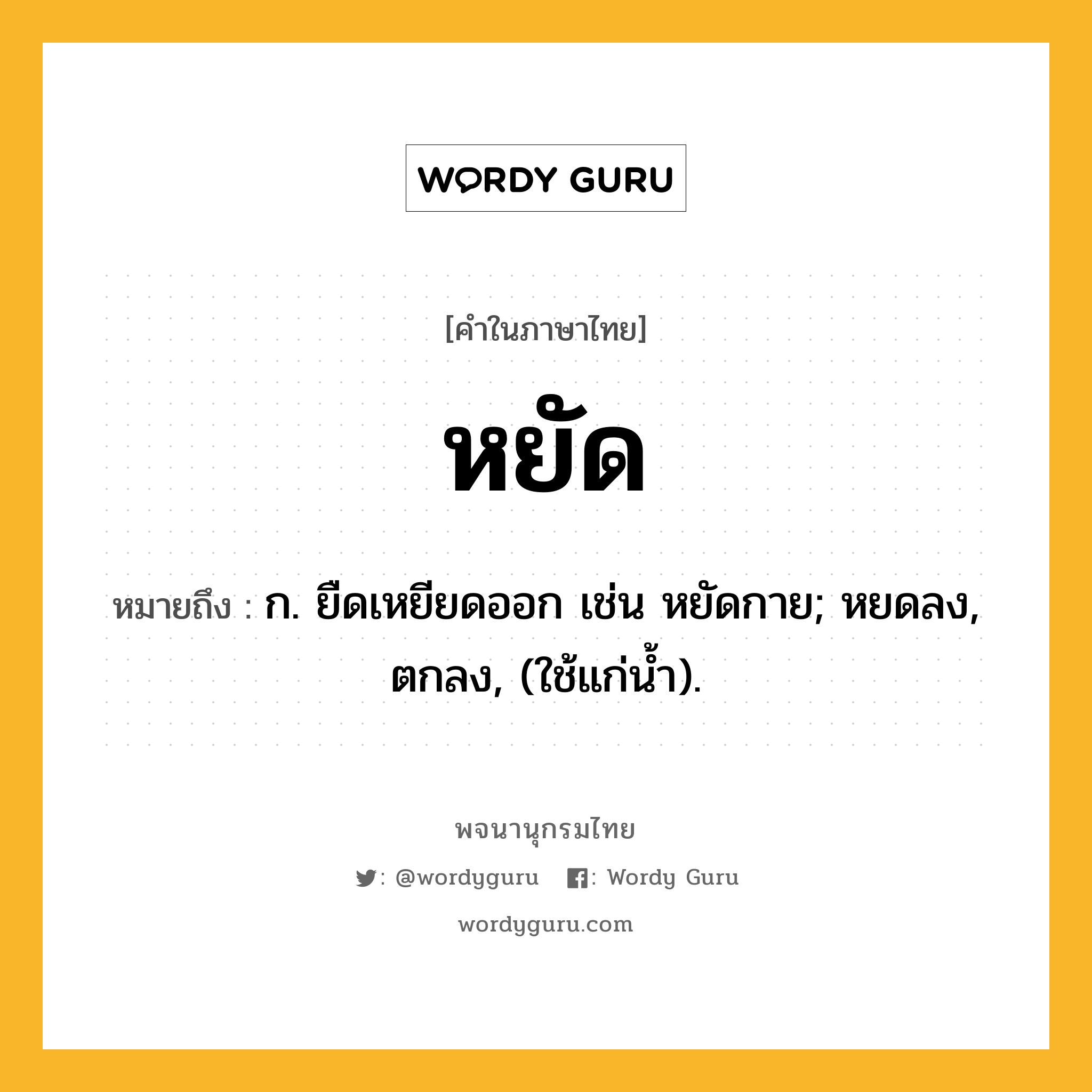 หยัด หมายถึงอะไร?, คำในภาษาไทย หยัด หมายถึง ก. ยืดเหยียดออก เช่น หยัดกาย; หยดลง, ตกลง, (ใช้แก่นํ้า).