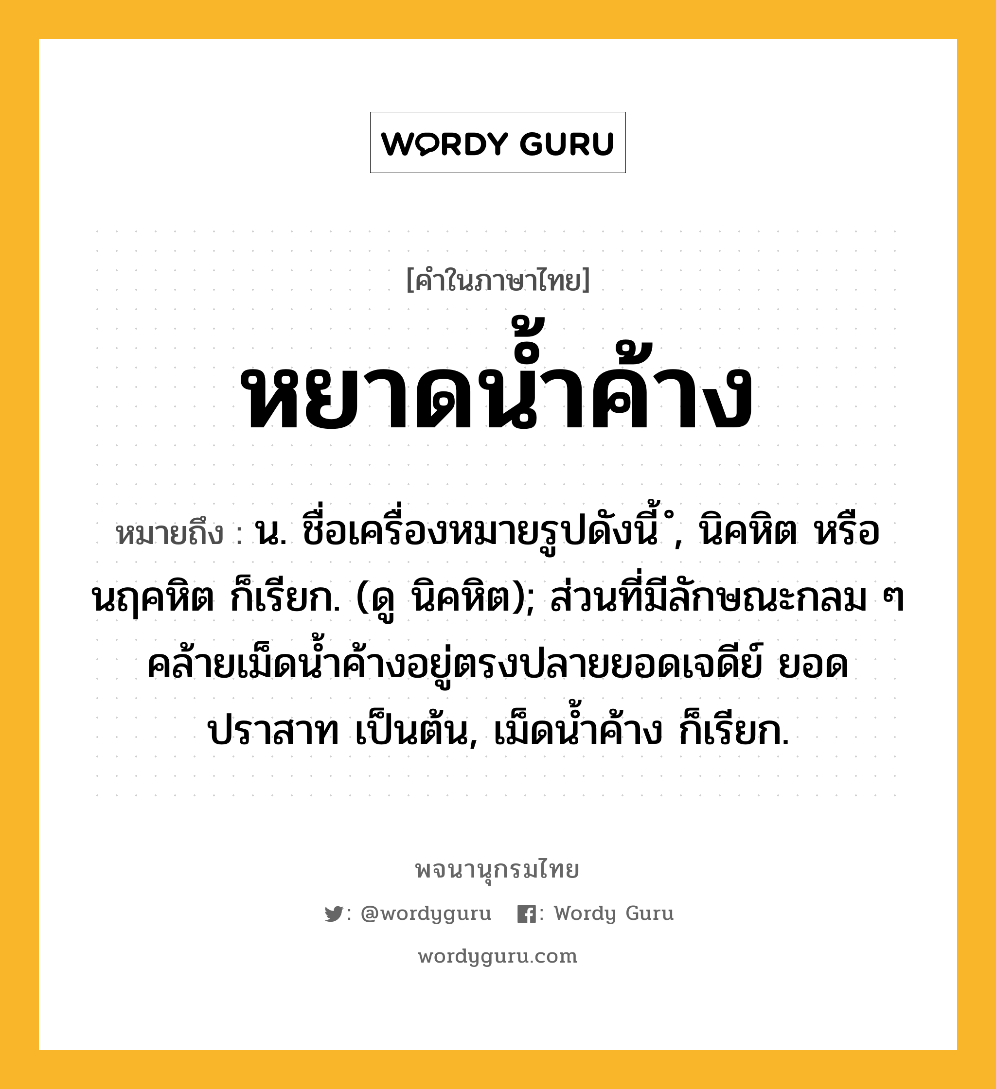 หยาดน้ำค้าง ความหมาย หมายถึงอะไร?, คำในภาษาไทย หยาดน้ำค้าง หมายถึง น. ชื่อเครื่องหมายรูปดังนี้ ํ, นิคหิต หรือ นฤคหิต ก็เรียก. (ดู นิคหิต); ส่วนที่มีลักษณะกลม ๆ คล้ายเม็ดน้ำค้างอยู่ตรงปลายยอดเจดีย์ ยอดปราสาท เป็นต้น, เม็ดน้ำค้าง ก็เรียก.