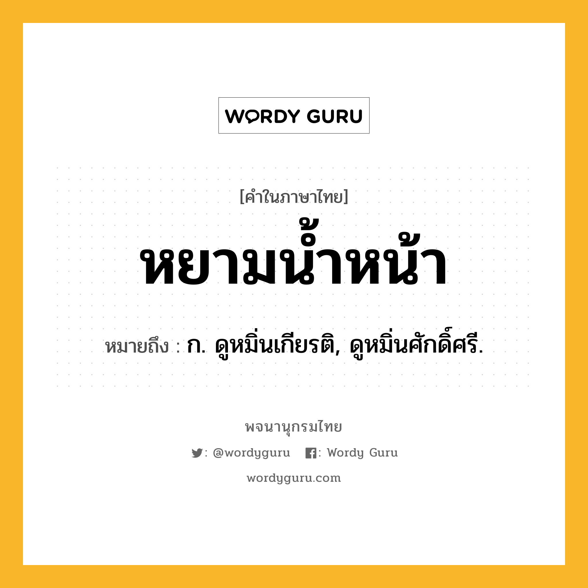 หยามน้ำหน้า หมายถึงอะไร?, คำในภาษาไทย หยามน้ำหน้า หมายถึง ก. ดูหมิ่นเกียรติ, ดูหมิ่นศักดิ์ศรี.