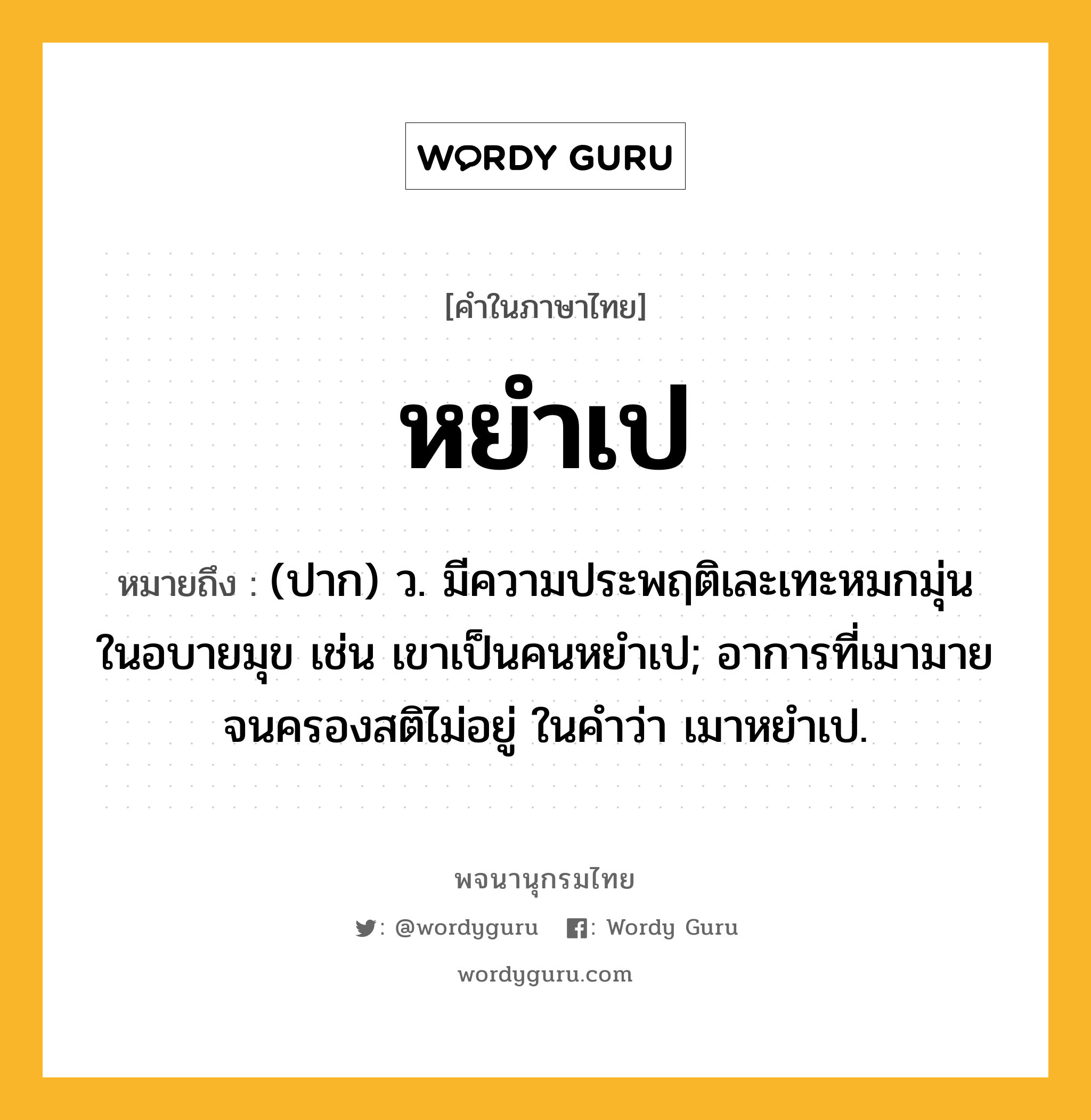 หยำเป ความหมาย หมายถึงอะไร?, คำในภาษาไทย หยำเป หมายถึง (ปาก) ว. มีความประพฤติเละเทะหมกมุ่นในอบายมุข เช่น เขาเป็นคนหยำเป; อาการที่เมามายจนครองสติไม่อยู่ ในคำว่า เมาหยําเป.