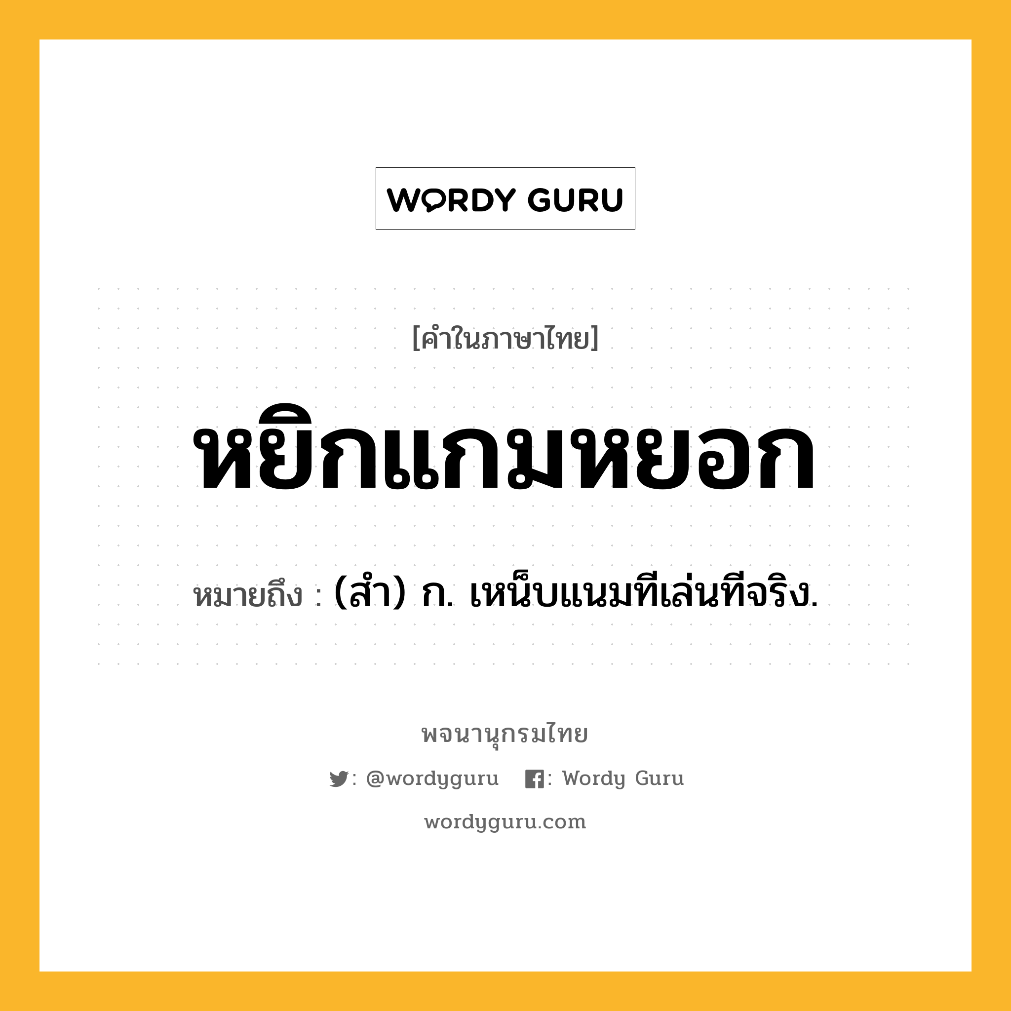 หยิกแกมหยอก หมายถึงอะไร?, คำในภาษาไทย หยิกแกมหยอก หมายถึง (สำ) ก. เหน็บแนมทีเล่นทีจริง.